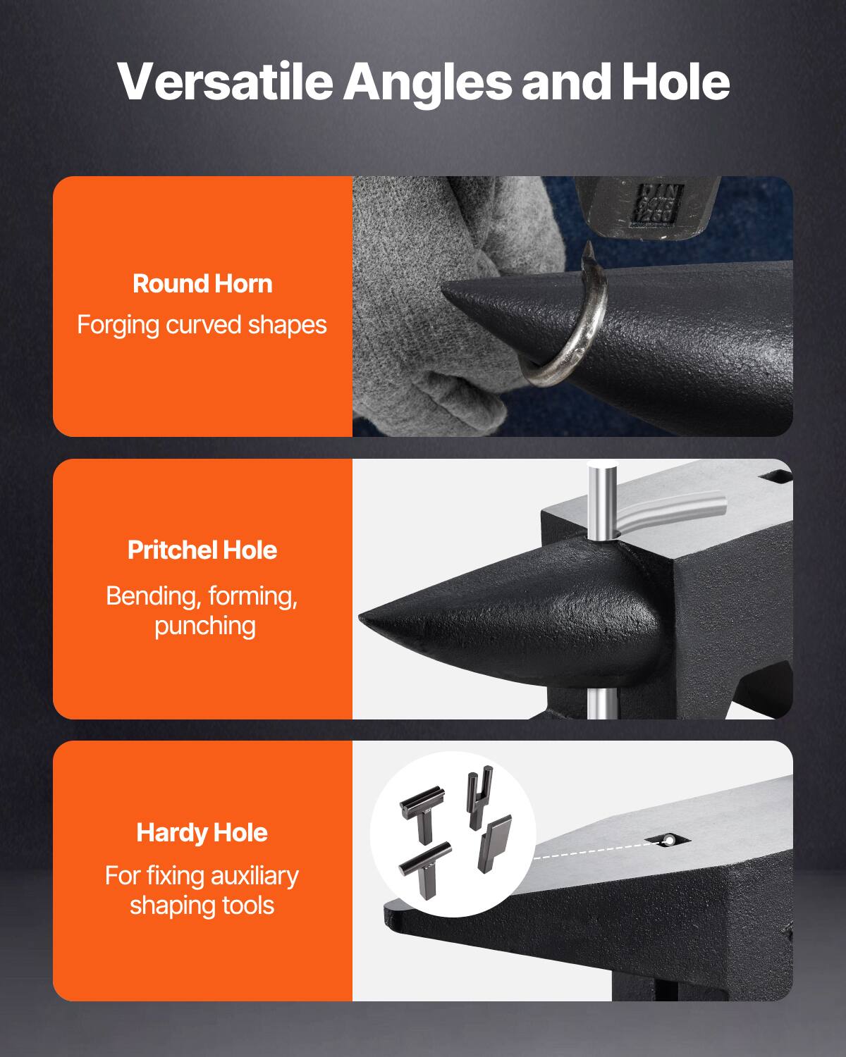 Versatile Angles and Hole

- Round Horn
  - Forging curved shapes

- Pritchel Hole
  - Bending, forming, punching

- Hardy Hole
  - For fixing auxiliary shaping tools
