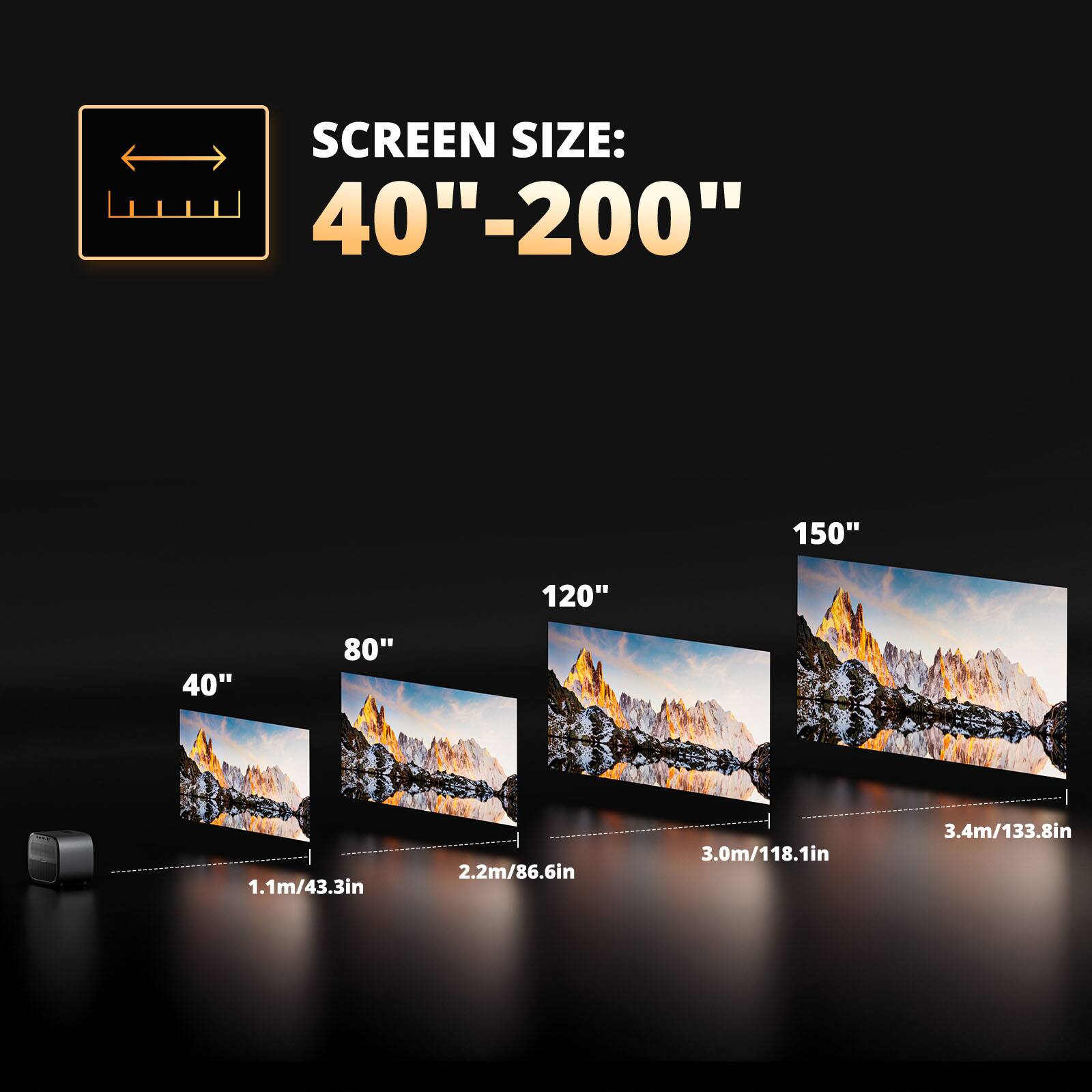 SCREEN SIZE: 40"-200"

- 40" - 1.1m/43.3in
- 80" - 2.2m/86.6in
- 120" - 3.0m/118.1in
- 150" - 3.4m/133.8in
