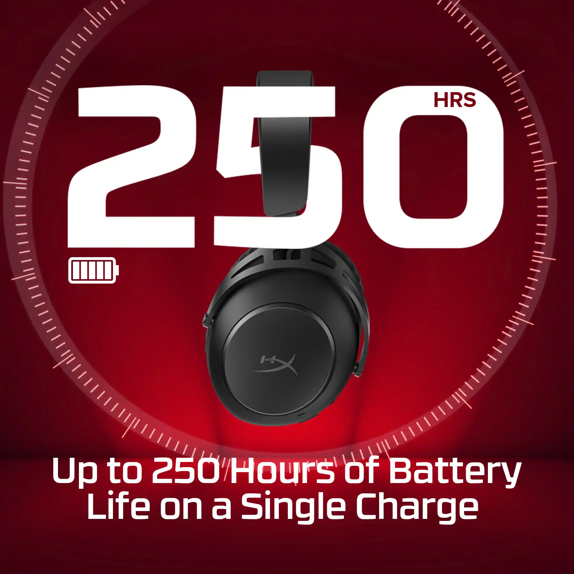 250 HRS  
Up to 250 Hours of Battery Life on a Single Charge