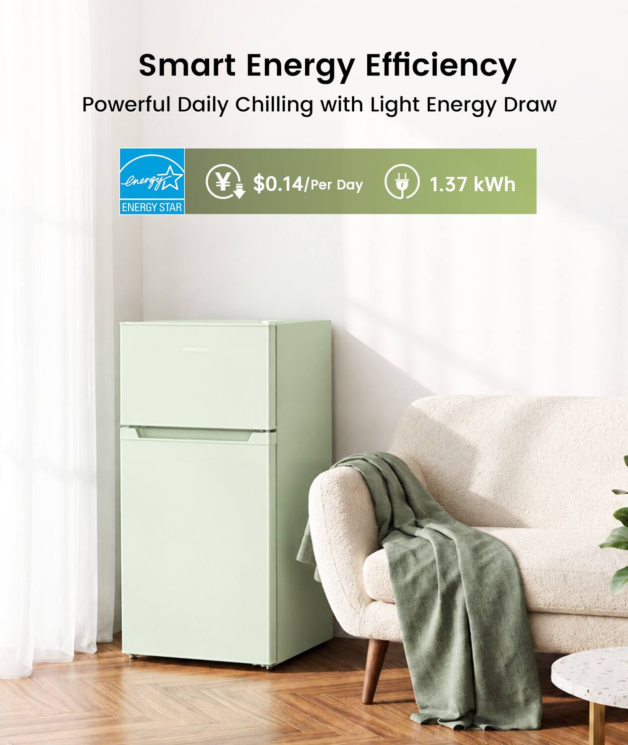 Smart Energy Efficiency  
Powerful Daily Chilling with Light Energy Draw  

Energy Star  
$0.14/Per Day  
1.37 kWh  

BANGSON