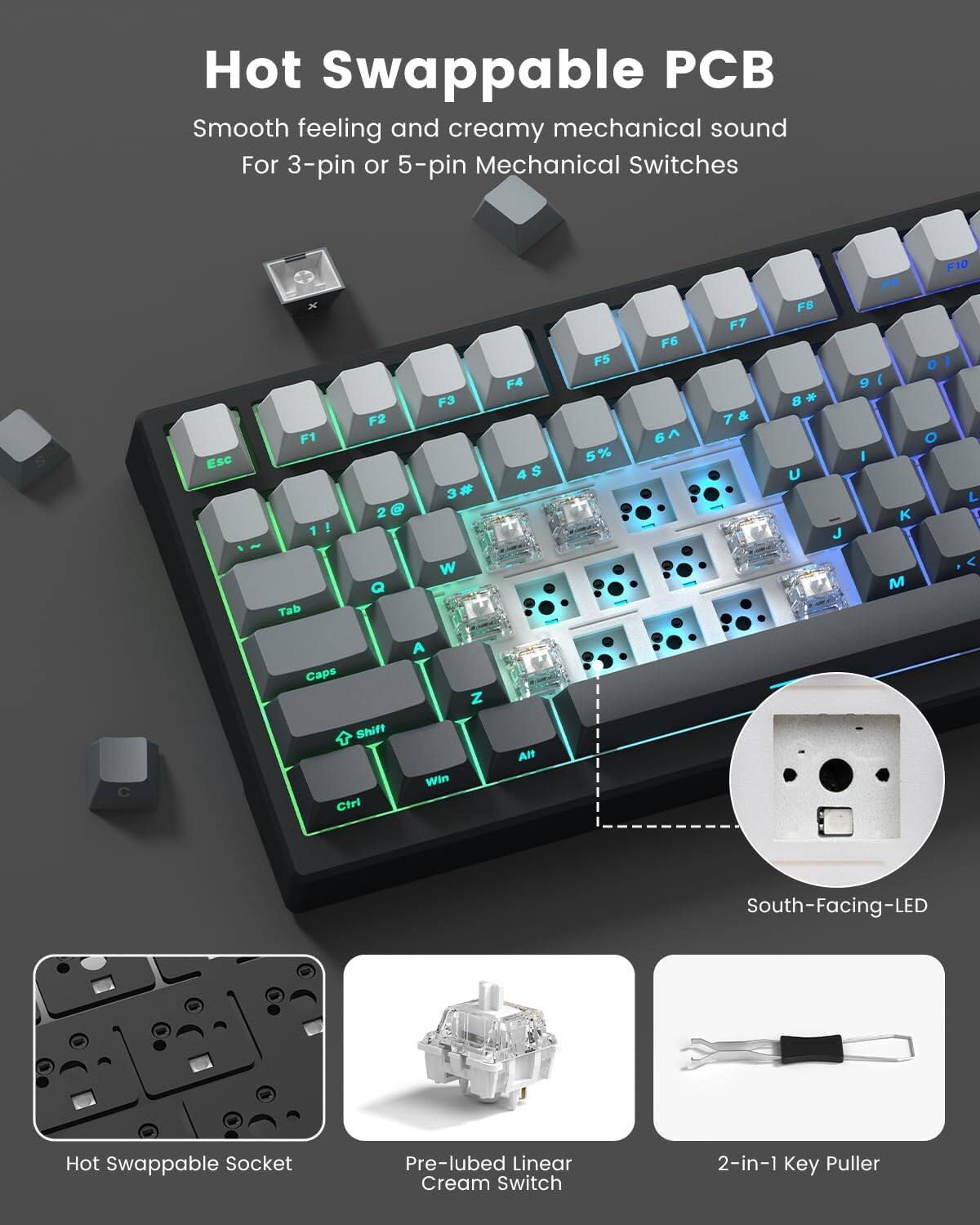 Hot Swappable PCB

Smooth feeling and creamy mechanical sound  
For 3-pin or 5-pin Mechanical Switches

- Hot Swappable Socket
- Pre-lubed Linear Cream Switch
- South-Facing-LED
- 2-in-1 Key Puller
