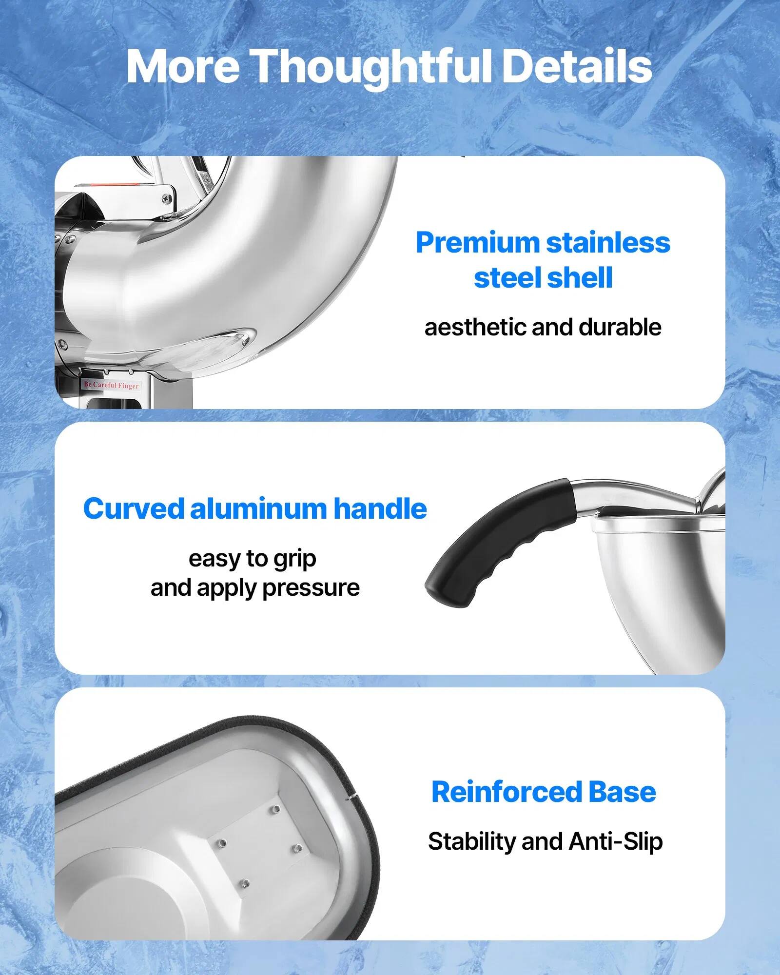 More Thoughtful Details

- Premium stainless steel shell
  - Aesthetic and durable

- Curved aluminum handle
  - Easy to grip and apply pressure

- Reinforced Base
  - Stability and Anti-Slip