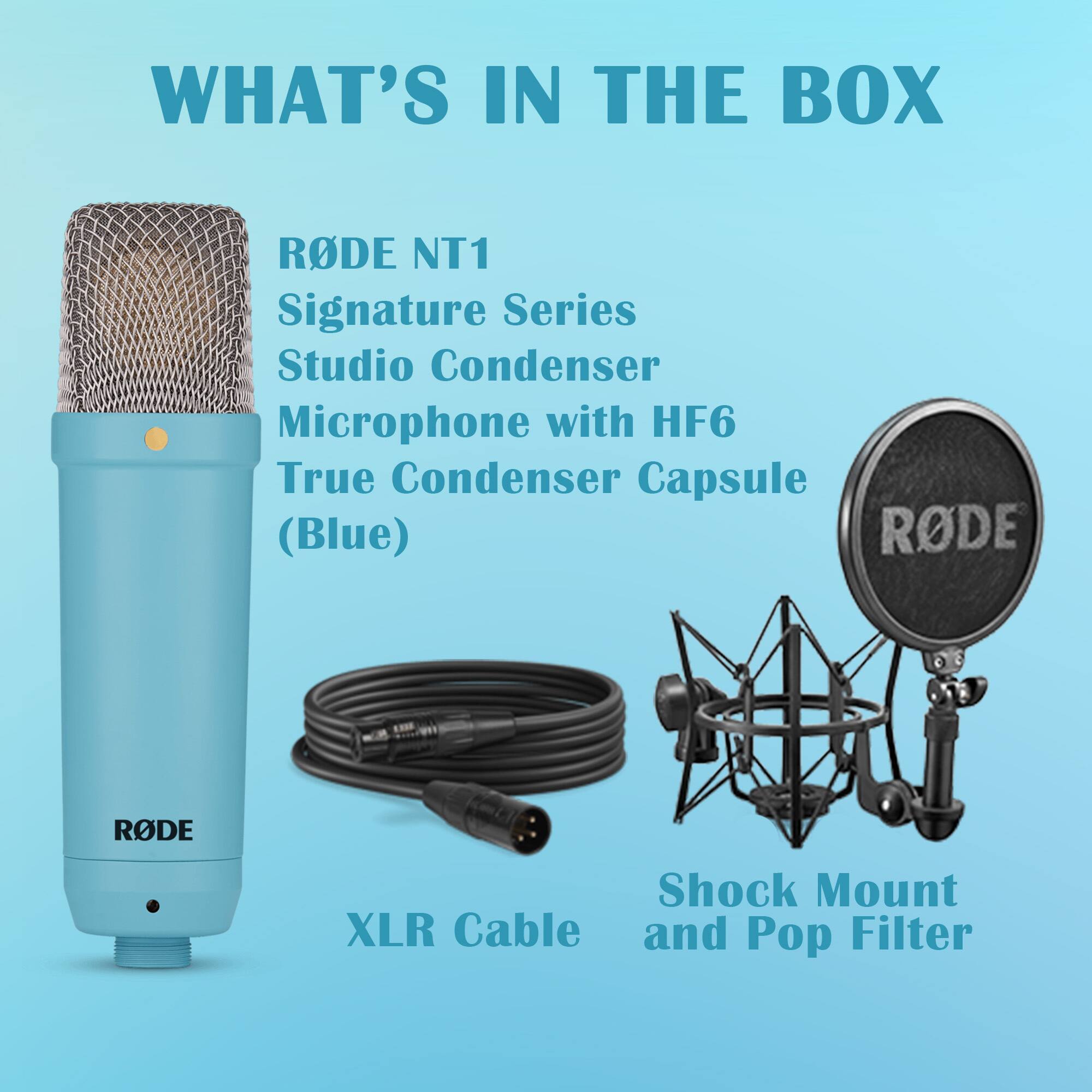 WHAT'S IN THE BOX

- RØDE NT1 Signature Series Studio Condenser Microphone with HF6 True Condenser Capsule (Blue)
- XLR Cable
- Shock Mount and Pop Filter