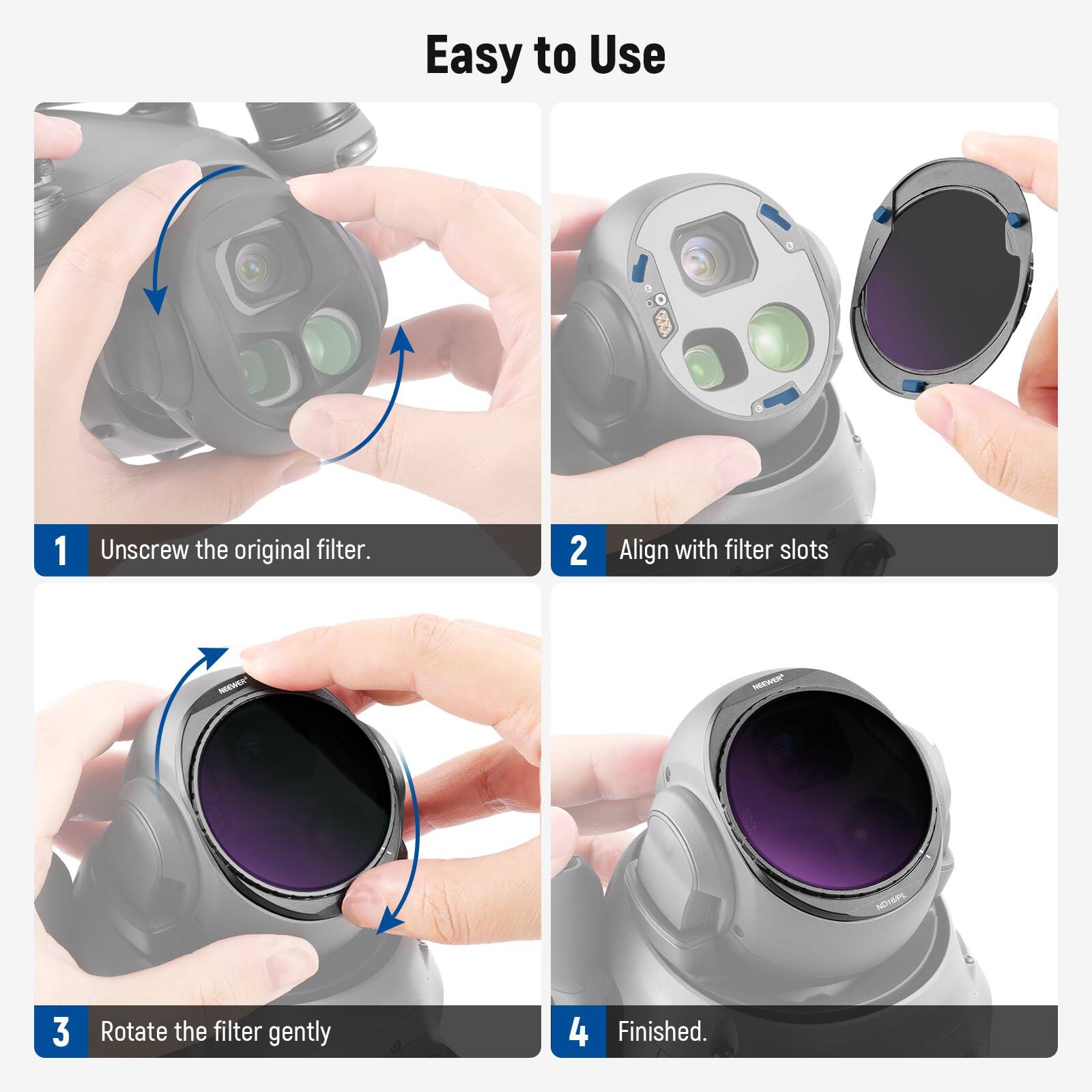 Easy to Use

1. Unscrew the original filter.
2. Align with filter slots
3. Rotate the filter gently
4. Finished.