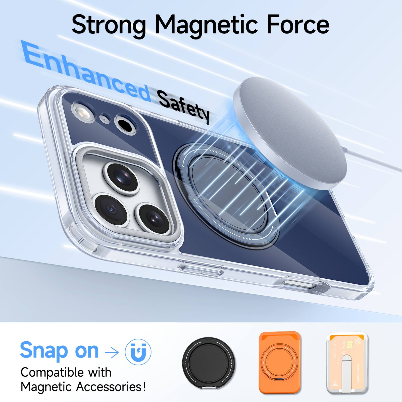 Strong Magnetic Force  
Enhanced Safety  

Snap on  
Compatible with Magnetic Accessories!