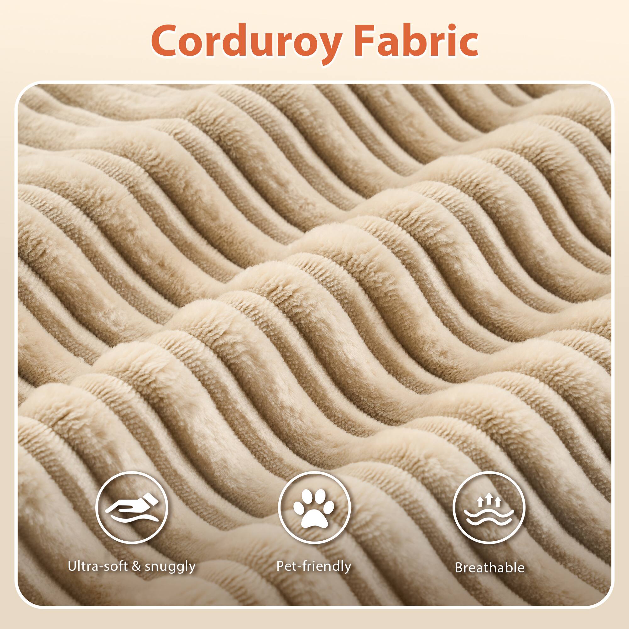 Corduroy Fabric

- Ultra-soft & snuggly
- Pet-friendly
- Breathable