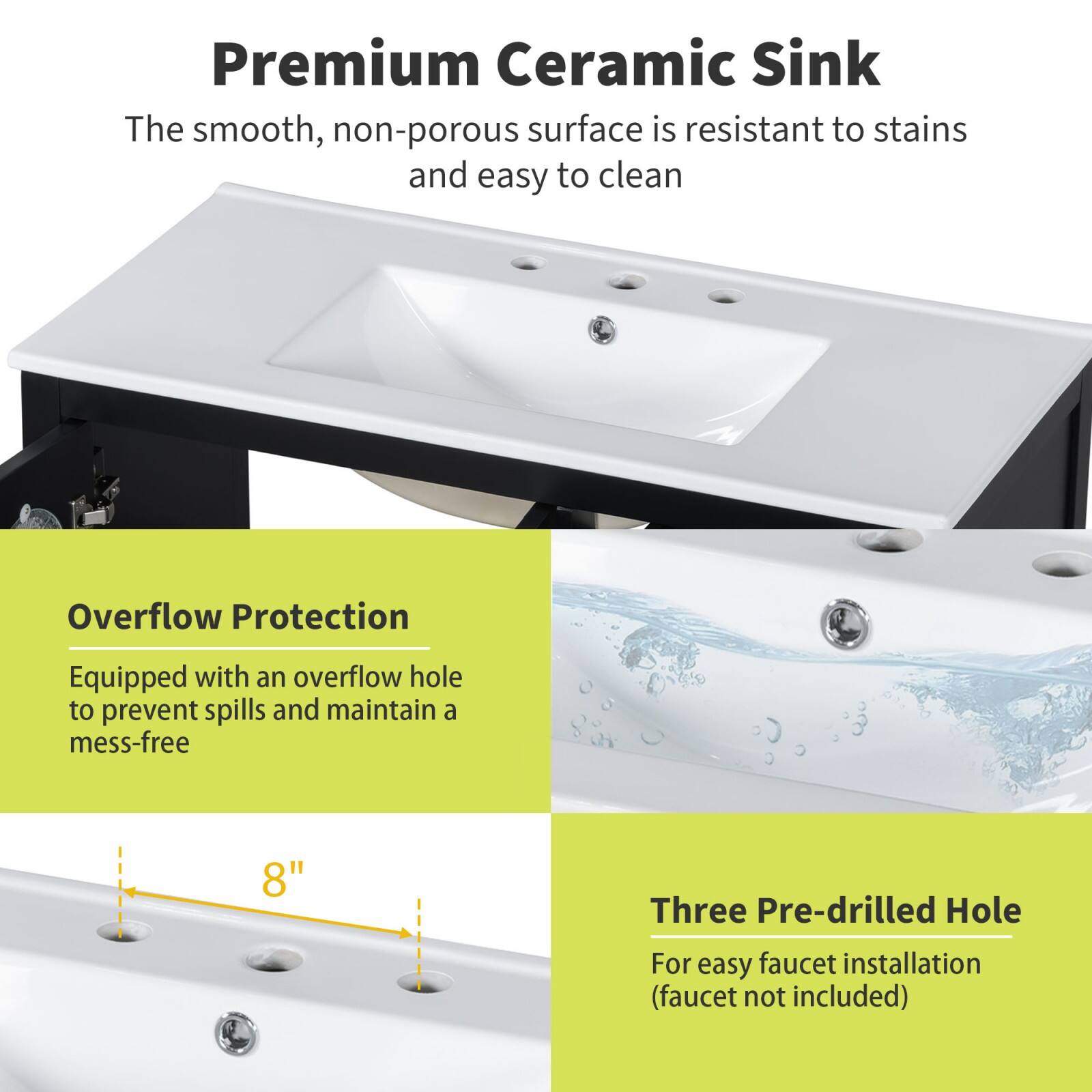 Premium Ceramic Sink  
The smooth, non-porous surface is resistant to stains and easy to clean  

Overflow Protection  
Equipped with an overflow hole to prevent spills and maintain a mess-free  

Three Pre-drilled Hole  
For easy faucet installation (faucet not included)