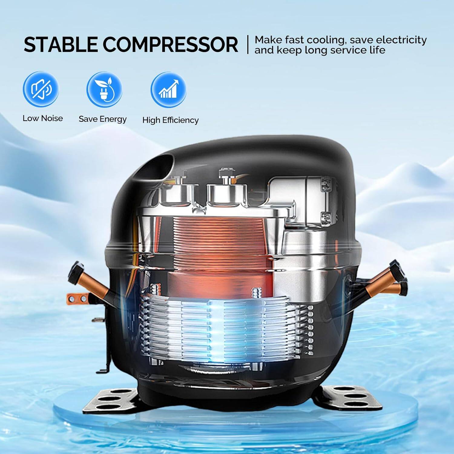 STABLE COMPRESSOR  
Make fast cooling, save electricity and keep long service life  
Low Noise  
Save Energy  
High Efficiency