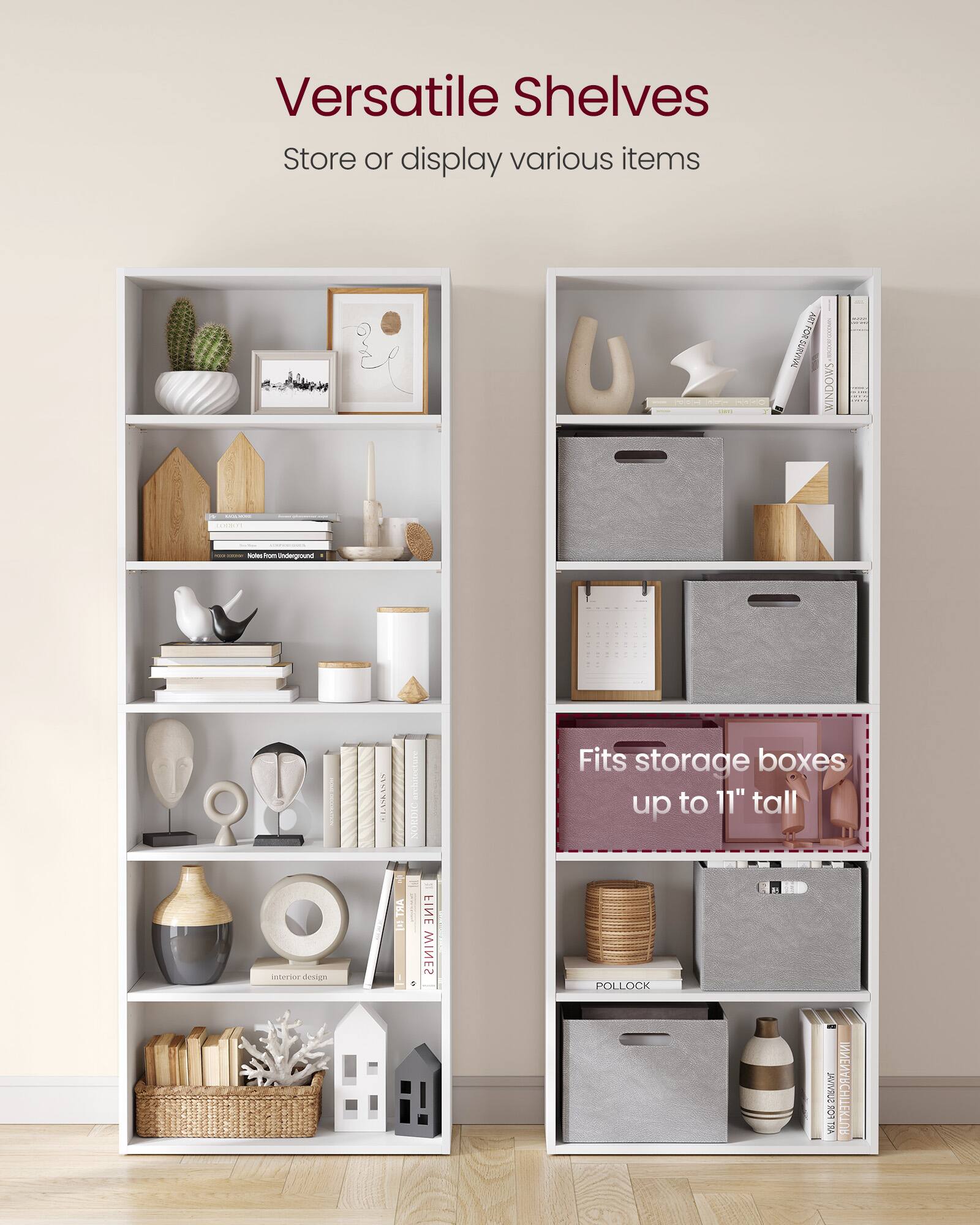 Versatile Shelves  
Store or display various items  

Fits storage boxes up to 11" tall
