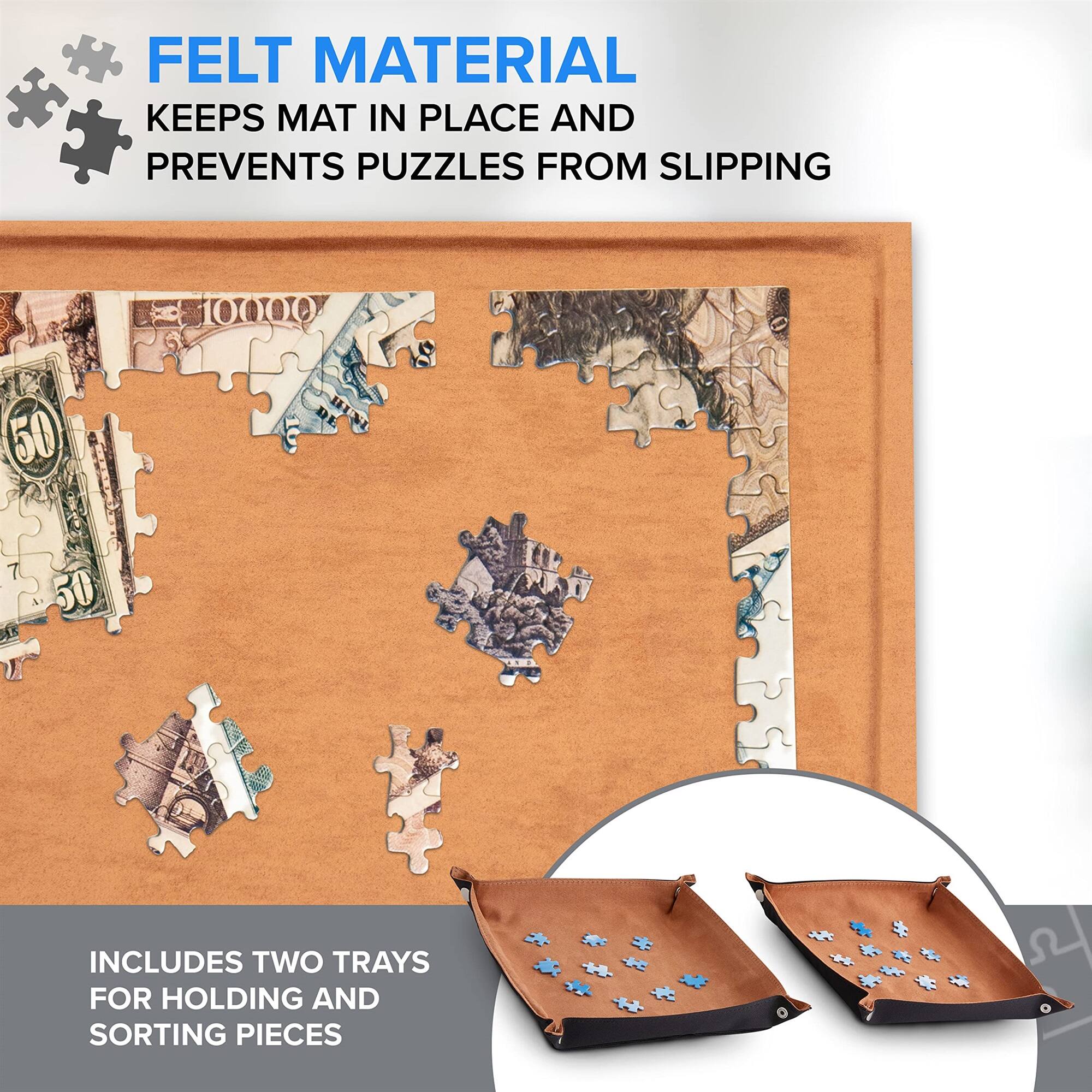 FELT MATERIAL KEEPS MAT IN PLACE AND PREVENTS PUZZLES FROM SLIPPING

INCLUDES TWO TRAYS FOR HOLDING AND SORTING PIECES