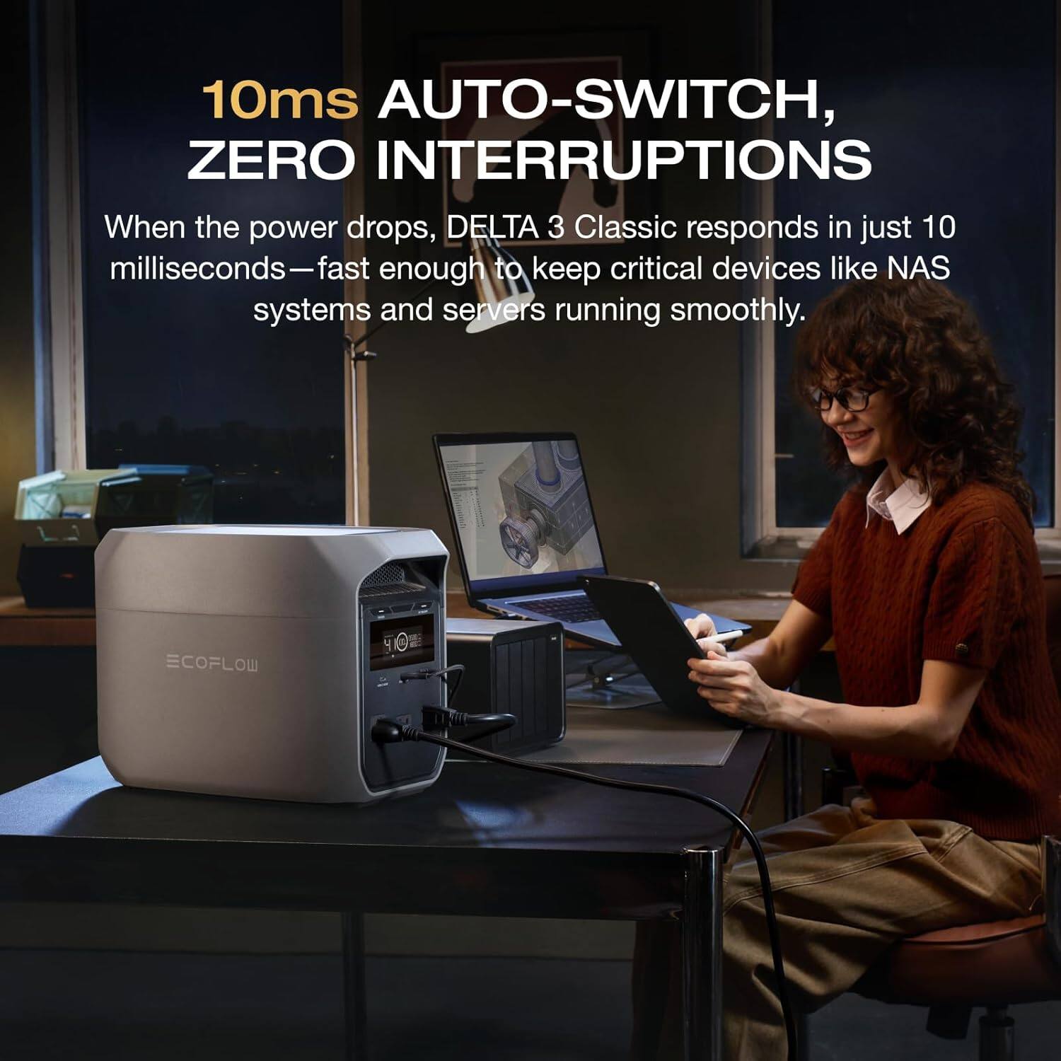 10ms AUTO-SWITCH, ZERO INTERRUPTIONS

When the power drops, DELTA 3 Classic responds in just 10 milliseconds—fast enough to keep critical devices like NAS systems and servers running smoothly.