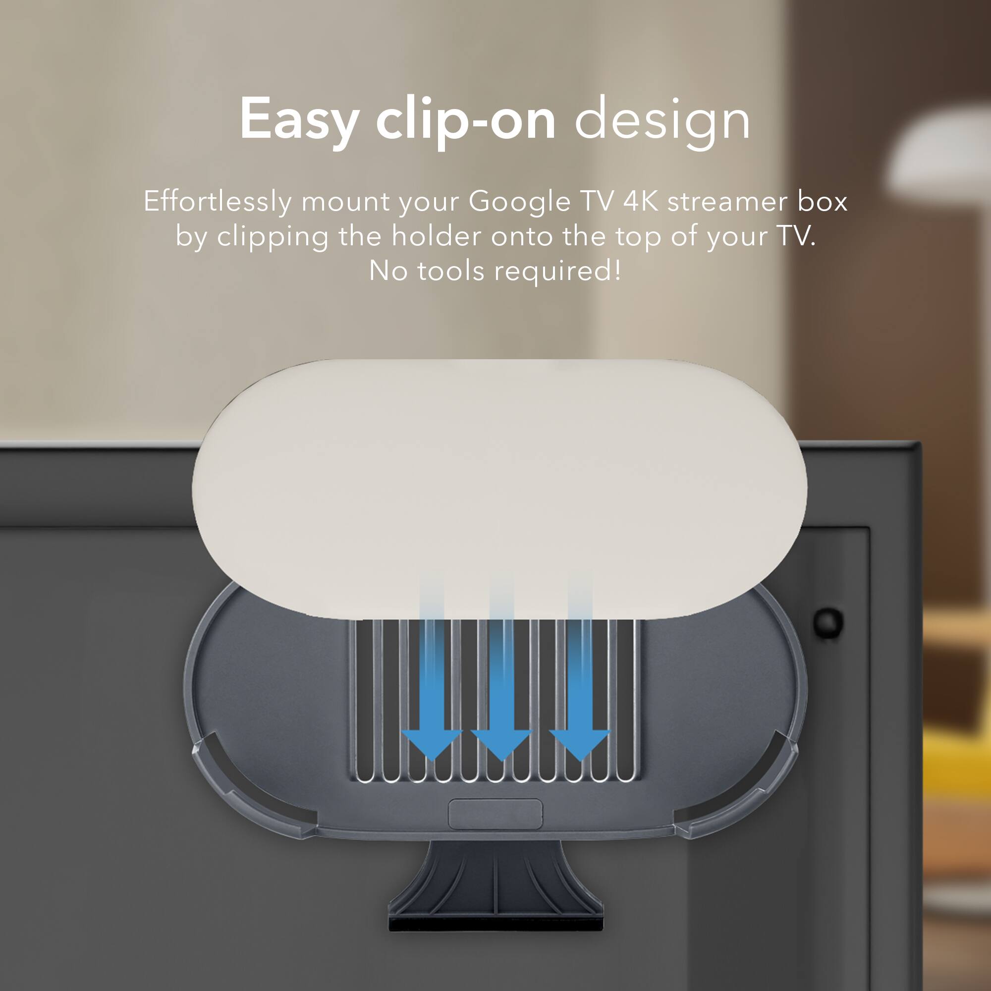 Easy clip-on design

Effortlessly mount your Google TV 4K streamer box by clipping the holder onto the top of your TV. No tools required!