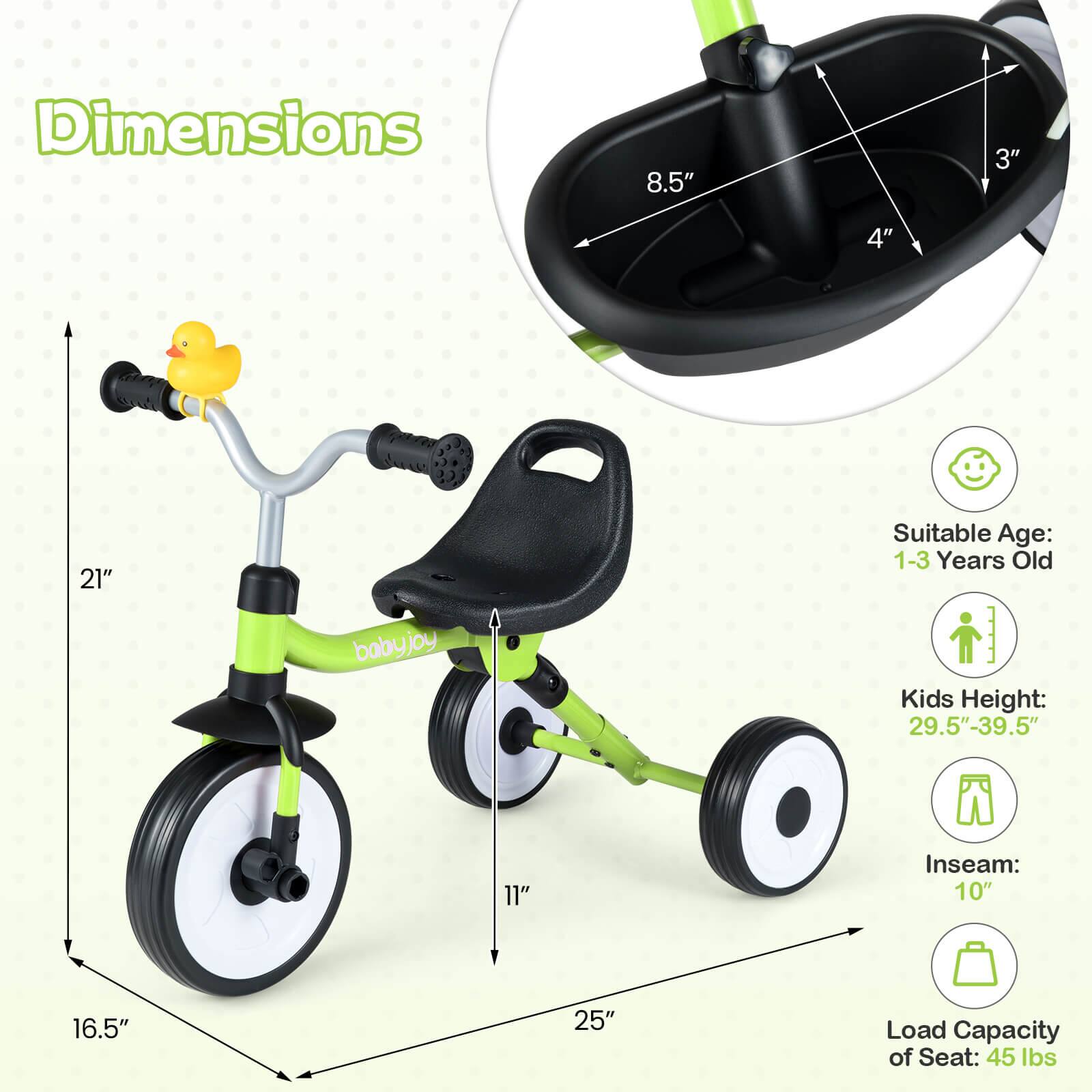 Dimensions:  
- 8.5"  
- 3"  
- 4"  
- 21"  

Suitable Age: 1-3 Years Old  

Kids Height: 29.5"-39.5"  

Inseam: 10"  

Load Capacity of Seat: 45 lbs