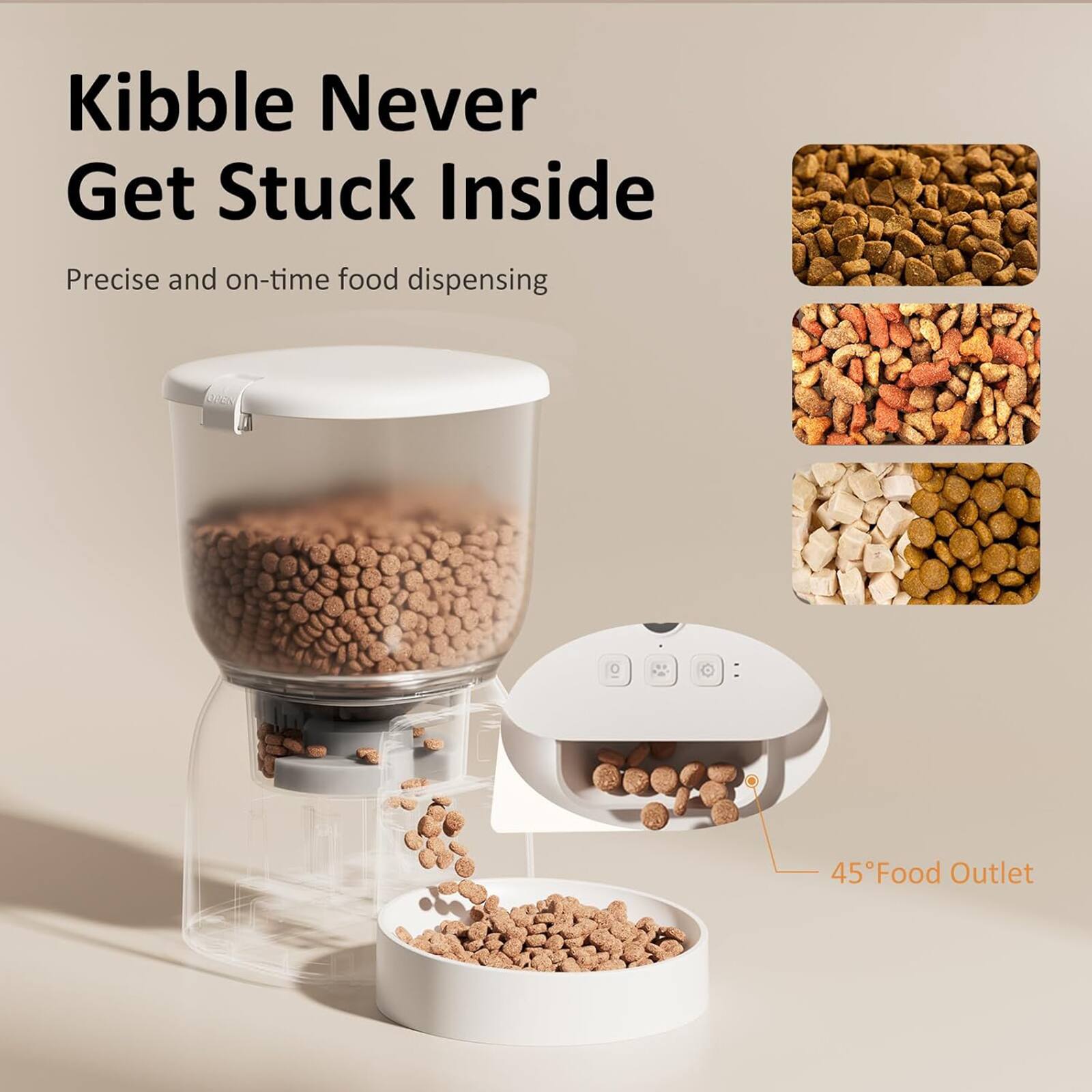 Kibble Never Get Stuck Inside  
Precise and on-time food dispensing  
45° Food Outlet