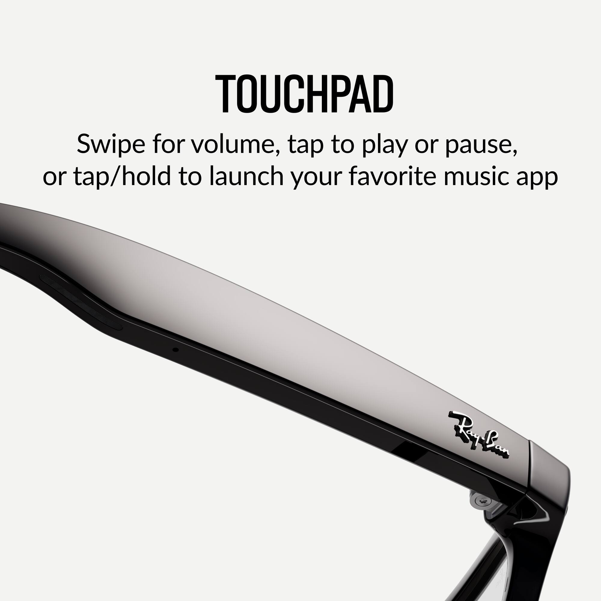 TOUCHPAD

Swipe for volume, tap to play or pause, or tap/hold to launch your favorite music app