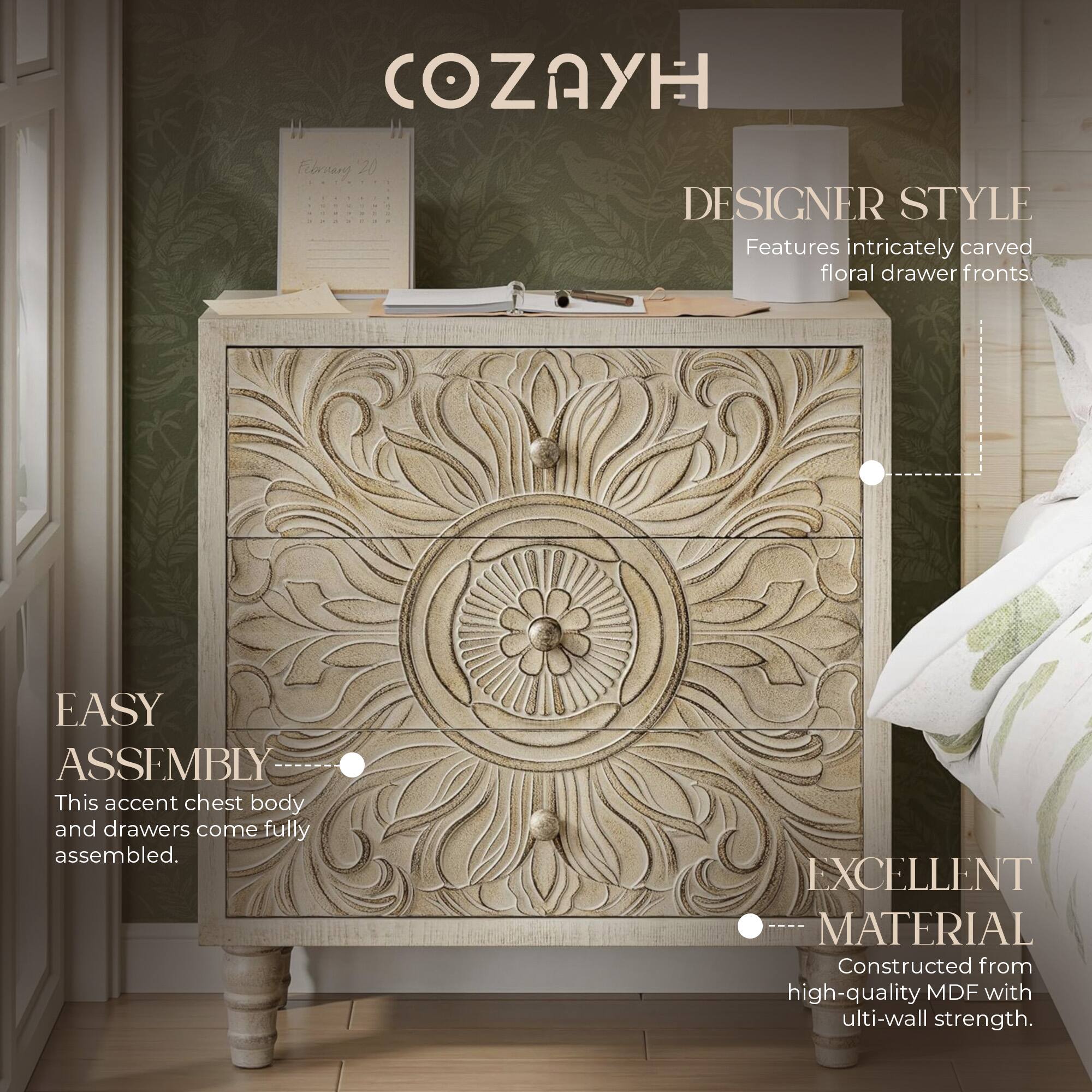 COZAYH

DESIGNER STYLE  
Features intricately carved floral drawer fronts.

EASY ASSEMBLY  
This accent chest body and drawers come fully assembled.

EXCELLENT MATERIAL  
Constructed from high-quality MDF with ultimate wall strength.