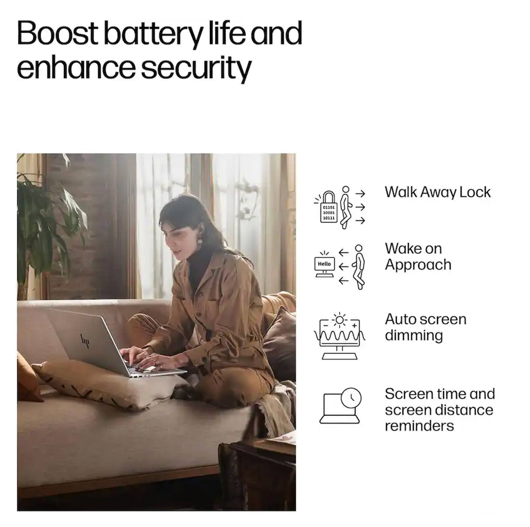 Boost battery life and enhance security

- Walk Away Lock
- Wake on Approach
- Auto screen dimming
- Screen time and screen distance reminders