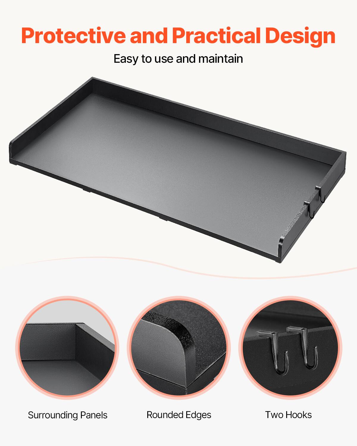 Protective and Practical Design  
Easy to use and maintain  

Surrounding Panels  
Rounded Edges  
Two Hooks