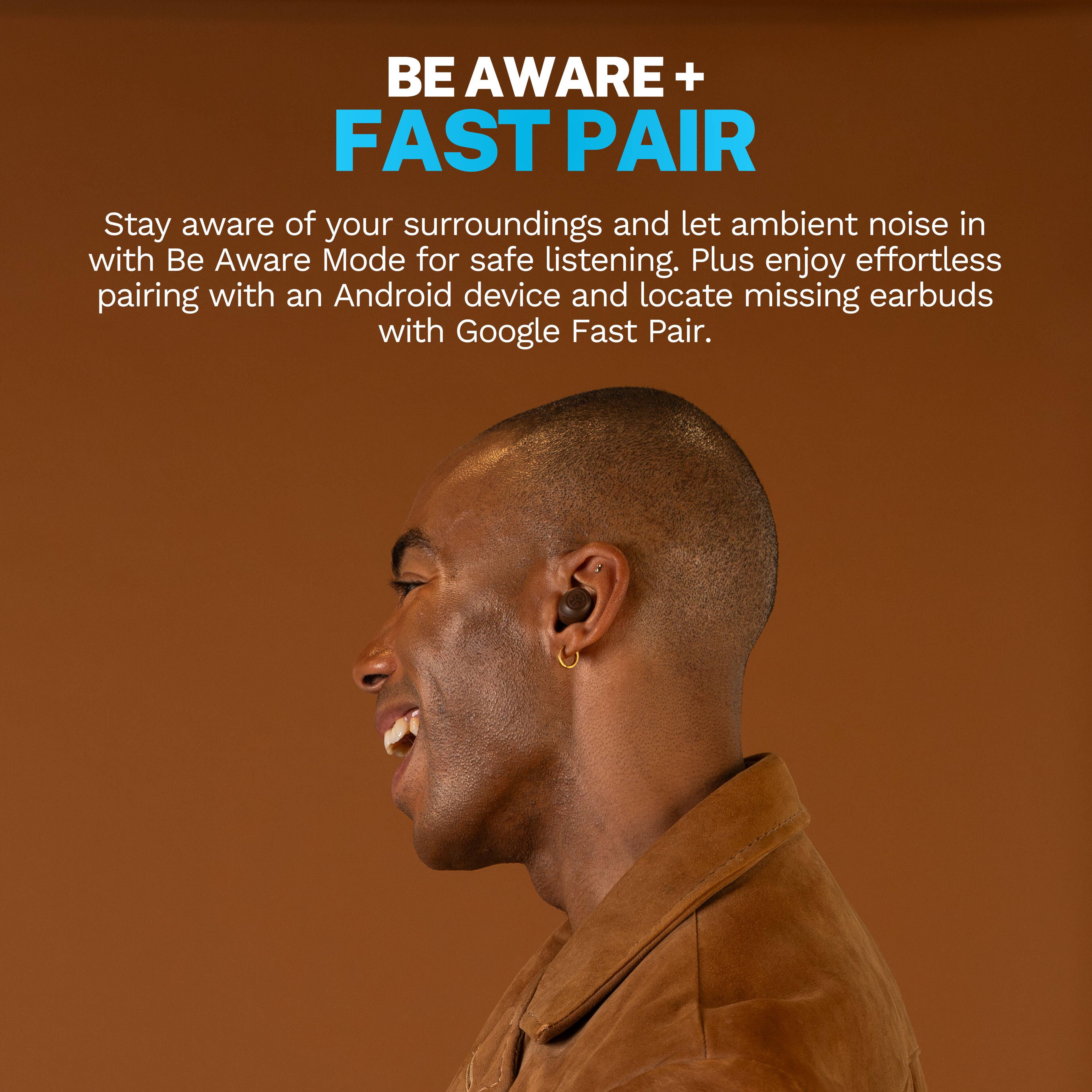 BE AWARE + FAST PAIR

Stay aware of your surroundings and let ambient noise in with Be Aware Mode for safe listening. Plus enjoy effortless pairing with an Android device and locate missing earbuds with Google Fast Pair.