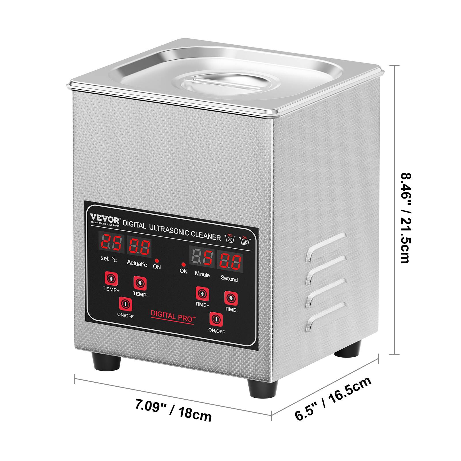 VEVOR DIGITAL ULTRASONIC CLEANER

8.8
8.0
set C Actual C
ON
Minute
Second
TEMP+
TEMP-
TIME+
TIME-
ON/OFF
DIGITAL PRO+
ON/OFF
7.09" / 18cm
6.5" / 16.5cm
8.46" / 21.5cm