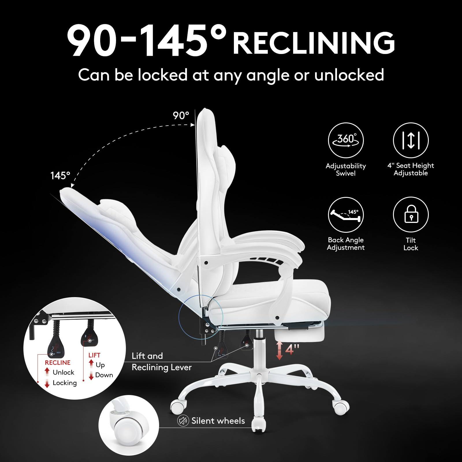 90-145° RECLINING  
Can be locked at any angle or unlocked  

- 360° Adjustability Swivel  
- 4" Seat Height Adjustable  
- 145° Back Angle Adjustment  
- Tilt Lock  
- Lift and Reclining Lever (Up Down)  
- Silent wheels  

- RECLINE Unlock  
- Locking  
- LIFT Up Down