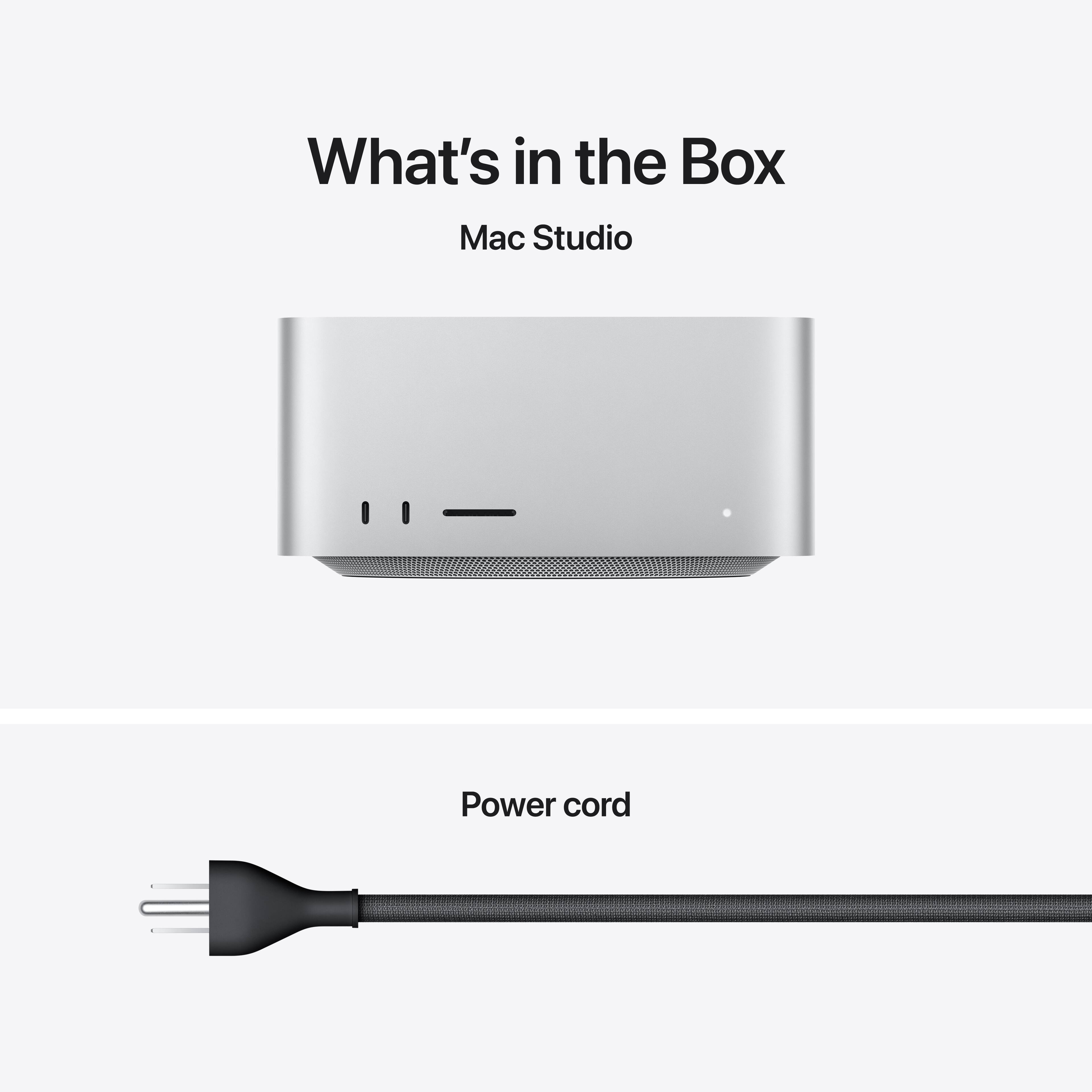 What's in the Box  
Mac Studio  
-  
Power cord