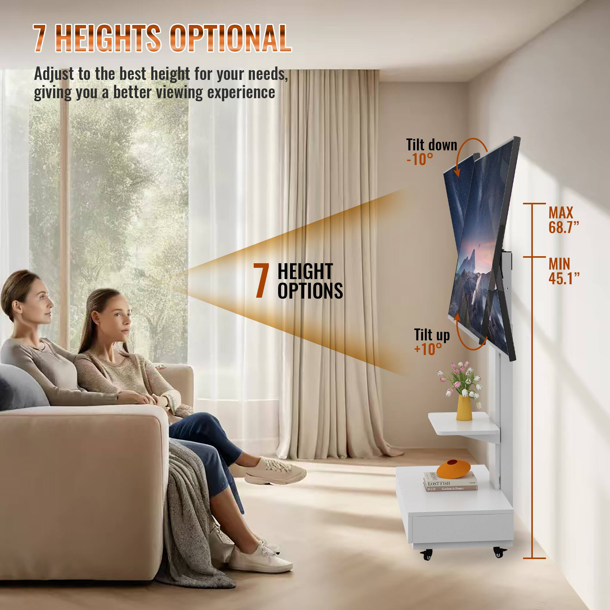 7 HEIGHTS OPTIONAL  
Adjust to the best height for your needs, giving you a better viewing experience  

7 HEIGHT OPTIONS  

Tilt down -10°  
MAX 68.7"  
MIN 45.1"  
Tilt up +10°