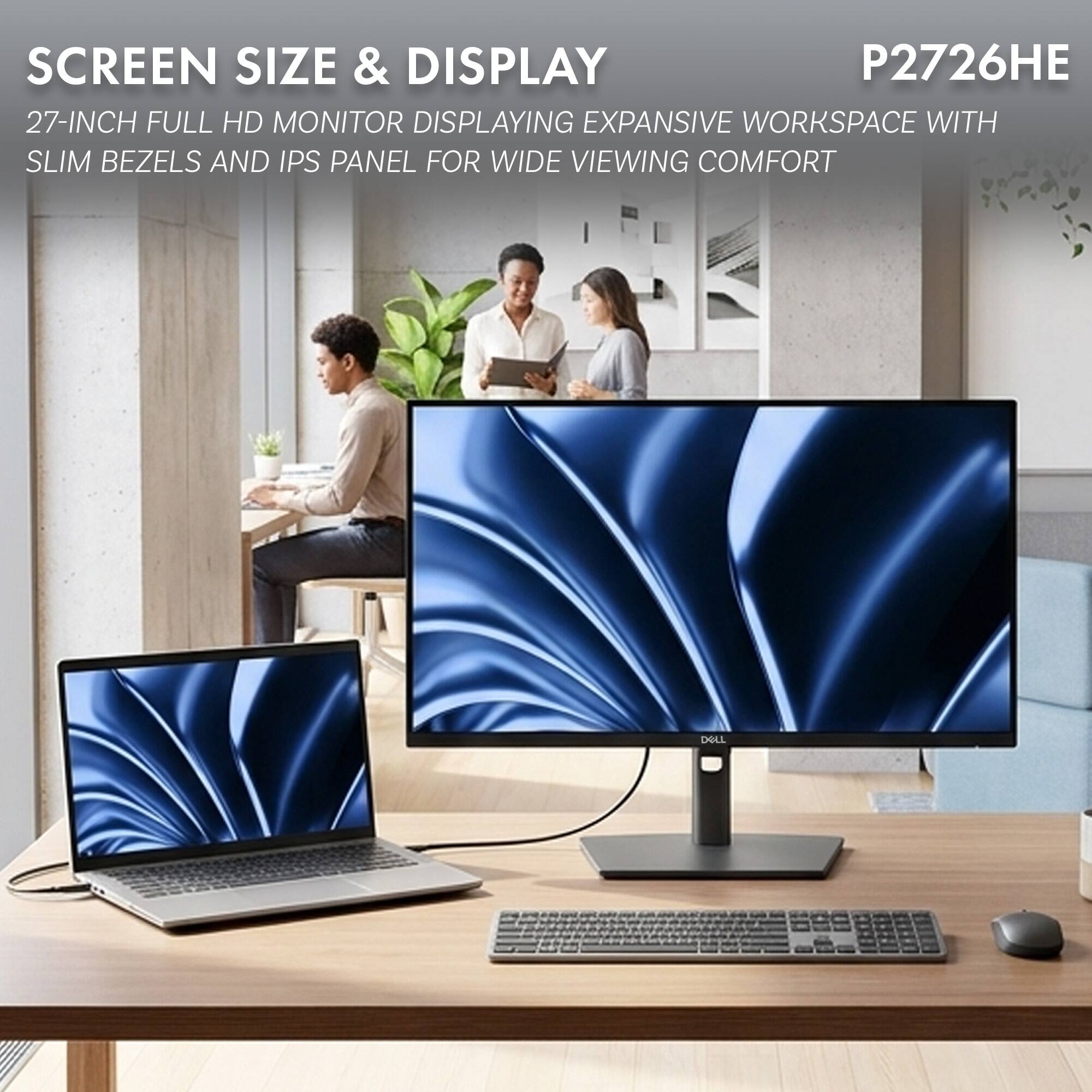 SCREEN SIZE & DISPLAY  
P2726HE  
27-INCH FULL HD MONITOR DISPLAYING EXPANSIVE WORKSPACE WITH SLIM BEZELS AND IPS PANEL FOR WIDE VIEWING COMFORT