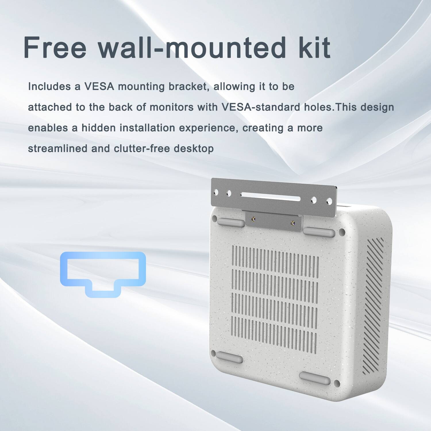 Free wall-mounted kit

Includes a VESA mounting bracket, allowing it to be attached to the back of monitors with VESA-standard holes. This design enables a hidden installation experience, creating a more streamlined and clutter-free desktop.