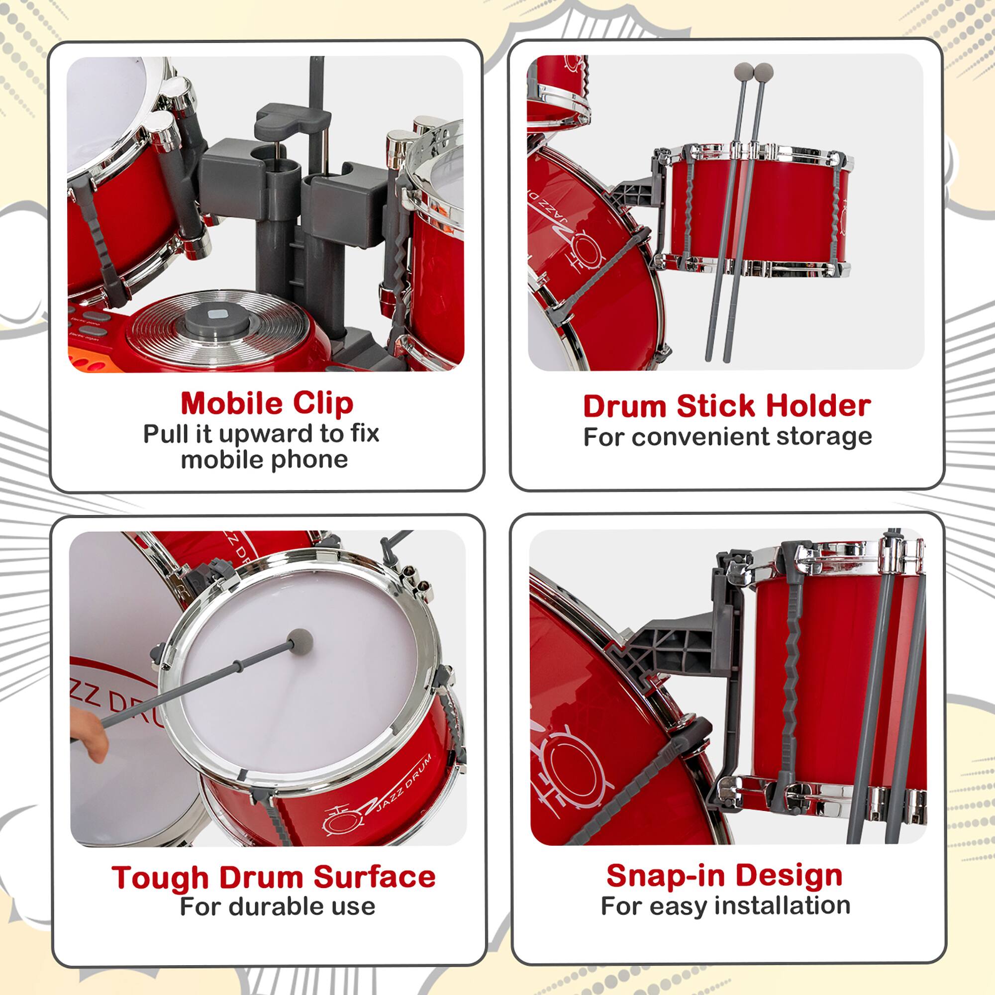 Mobile Clip  
Pull it upward to fix mobile phone  

Drum Stick Holder  
For convenient storage  

Tough Drum Surface  
For durable use  

Snap-in Design  
For easy installation