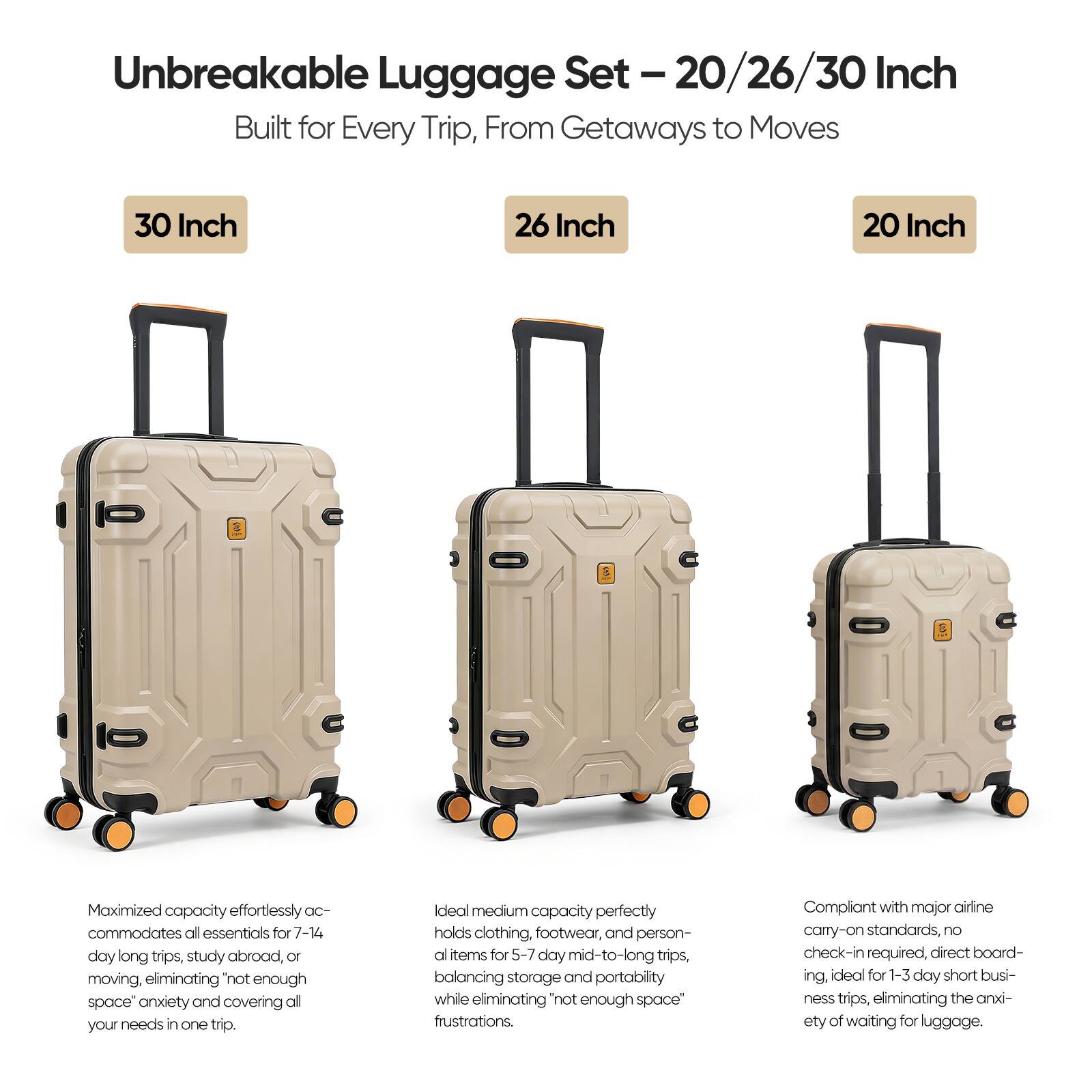 Unbreakable Luggage Set - 20/26/30 Inch

Built for Every Trip, From Getaways to Moves

30 Inch
Maximized capacity effortlessly accommodates all essentials for 7-14 day long trips, study abroad, or moving, eliminating "not enough space" anxiety and covering all your needs in one trip.

26 Inch
Ideal medium capacity perfectly holds clothing, footwear, and personal items for 5-7 day mid-to-long trips, balancing storage and portability while eliminating "not enough space" frustrations.

20 Inch
Compliant with major airline carry-on standards, no check-in required, direct boarding, ideal for 1-3 day short business trips, eliminating the anxiety of waiting for luggage.