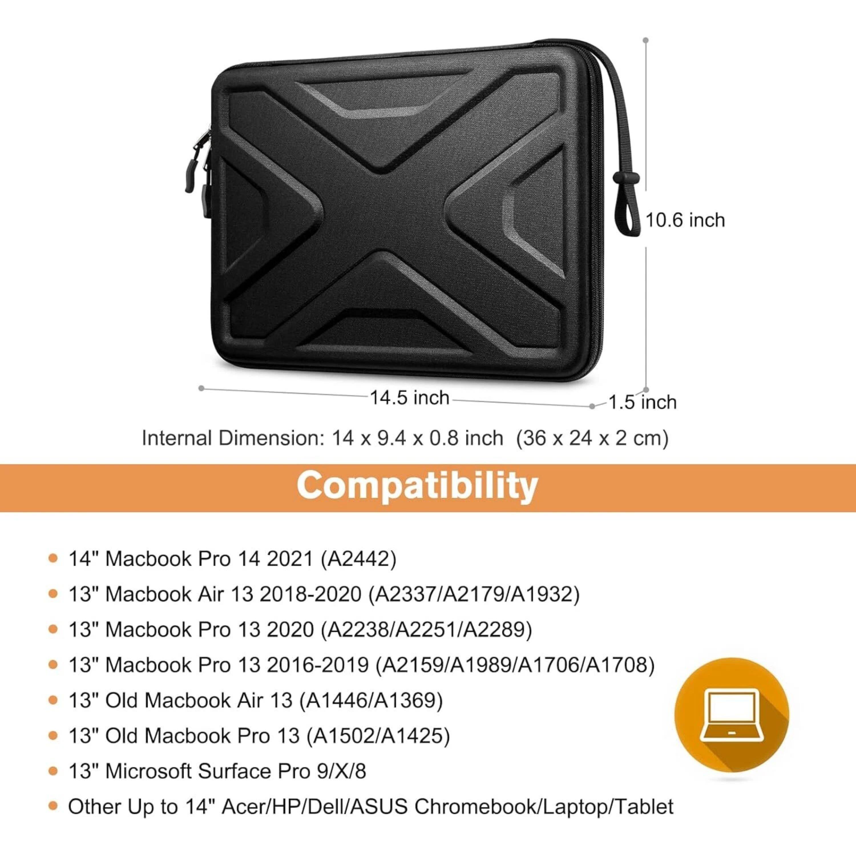 10.6 inch  
14.5 inch  
1.5 inch  

Internal Dimension: 14 X 9.4 x 0.8 inch (36 x 24 x 2 cm)  

Compatibility:  
- 14" Macbook Pro 14 2021 (A2442)  
- 13" Macbook Air 13 2018-2020 (A2337/A2179/A1932)  
- 13" Macbook Pro 13 2020 (A2238/A2251/A2289)  
- 13" Macbook Pro 13 2016-2019 (A2159/A1989/A1706/A1708)  
- 13" Old Macbook Air 13 (A1446/A1369)  
- 13" Old Macbook Pro 13 (A1502/A1425)  
- 13" Microsoft Surface Pro 9/X/8  
-