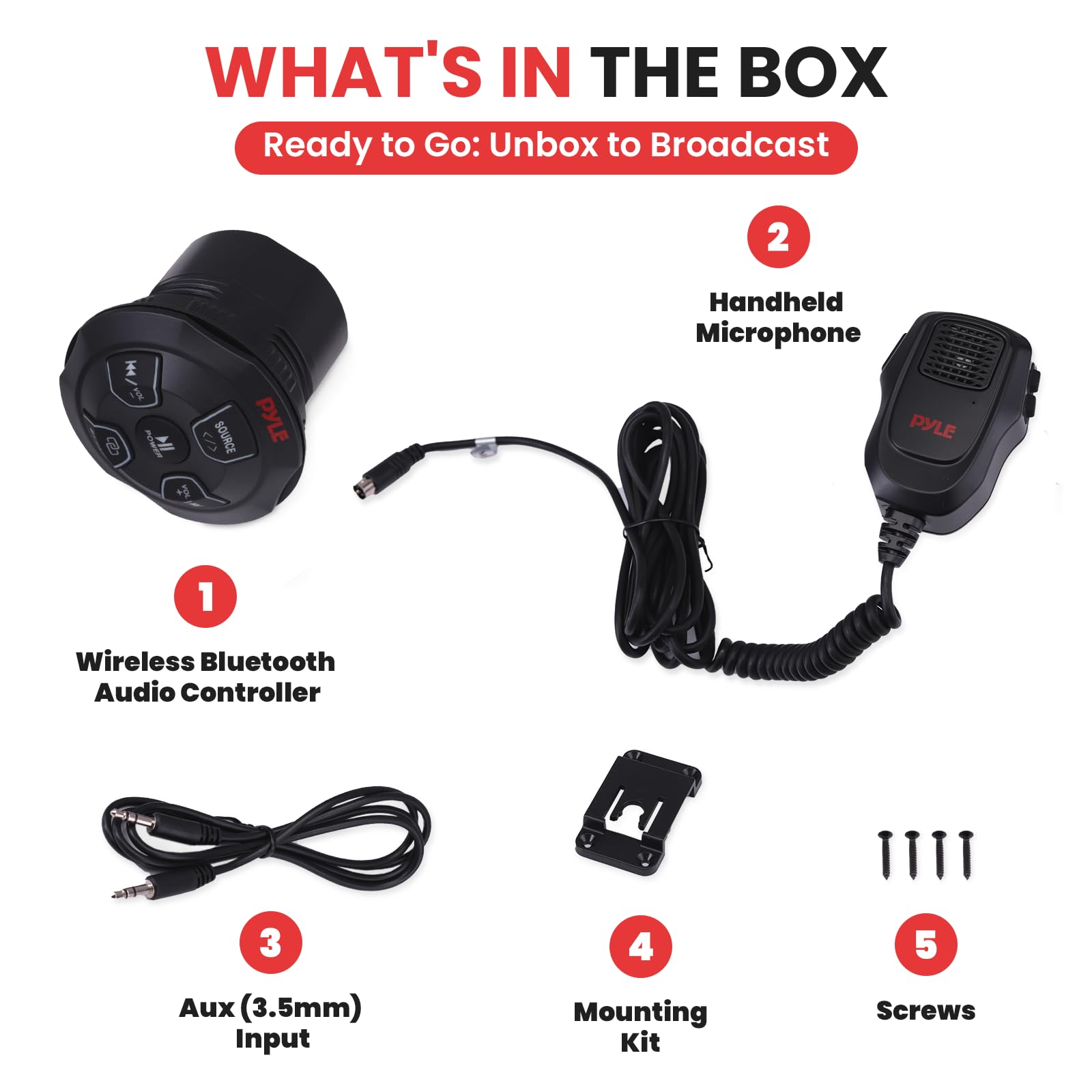 WHAT'S IN THE BOX  
Ready to Go: Unbox to Broadcast  

1. Wireless Bluetooth Audio Controller  
2. Handheld Microphone  
3. Aux (3.5mm) Input  
4. Mounting Kit  
5. Screws