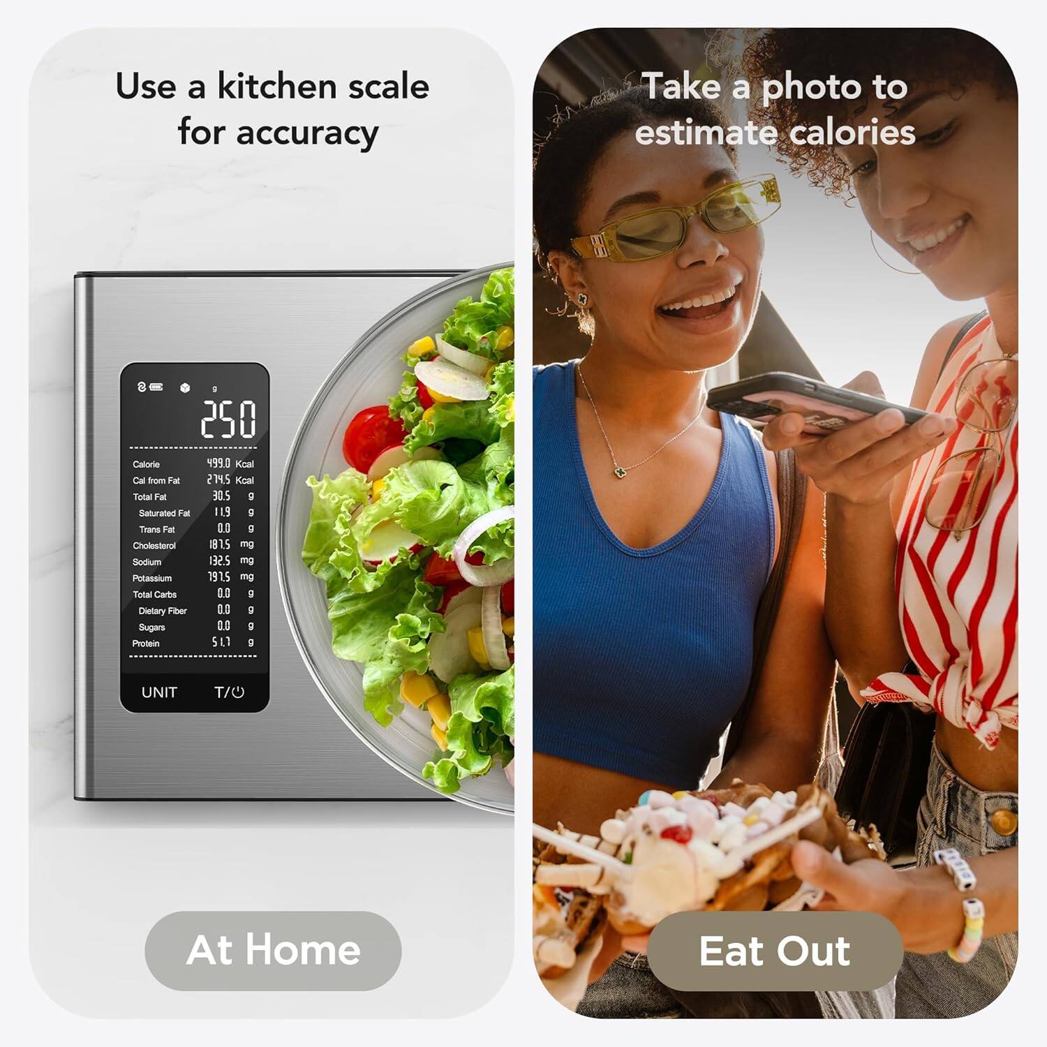 Use a kitchen scale for accuracy

Take a photo to estimate calories

At Home

Eat Out

250 Calorie  
499.0 Kcal  
Cal from Fat 279.5 Kcal  
Total Fat 30.5 g  
Saturated Fat 11.9 g  
Trans Fat 0.0 g  
Cholesterol 18.5 mg  
Sodium 132.5 mg  
Potassium 791.5 mg  
Total Carbs 0.0 g  
Dietary Fiber 0.0 g  
Sugars 0.0 g  
Protein 5.1 g  

UNIT T/O