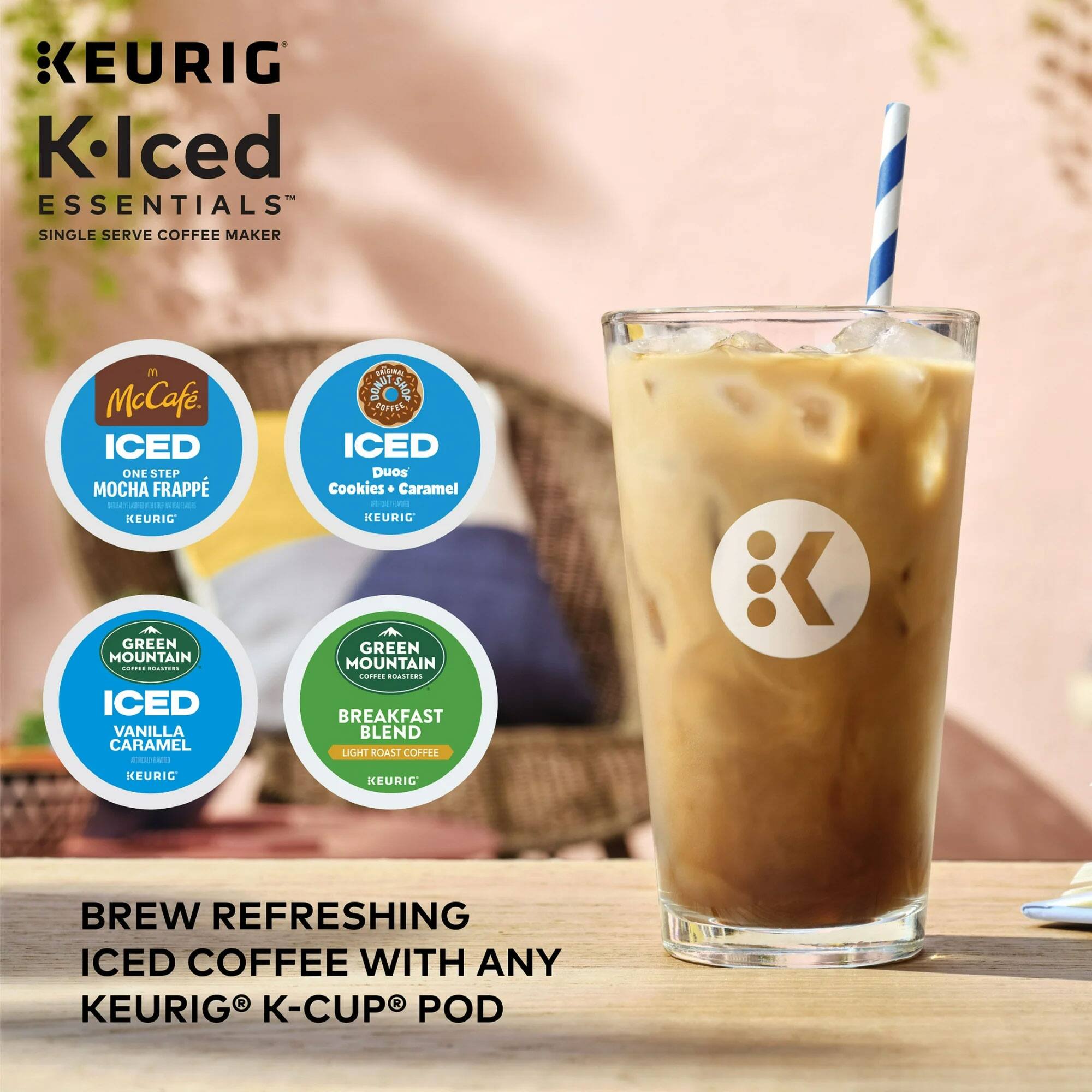 KEURIG K-Iced Essentials Single Serve Coffee Maker

McCaf. Iced One Step Mocha Frappé - KEURIG

KEURIG Iced Duos Cookies & Caramel - KEURIG

KEURIG Green Mountain Coffee Roasters Iced Vanilla Caramel - KEURIG

KEURIG Green Mountain Coffee Roasters Breakfast Blend Light Roast Coffee - KEURIG

Brew Refreshing Iced Coffee with Any KEURIG K-Cup Pod