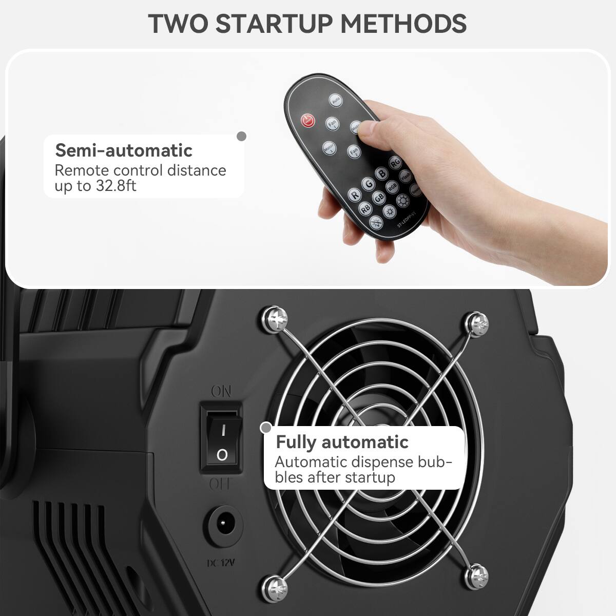 TWO STARTUP METHODS

Semi-automatic  
Remote control distance up to 32.8ft

Fully automatic  
Automatic dispense bubbles after startup