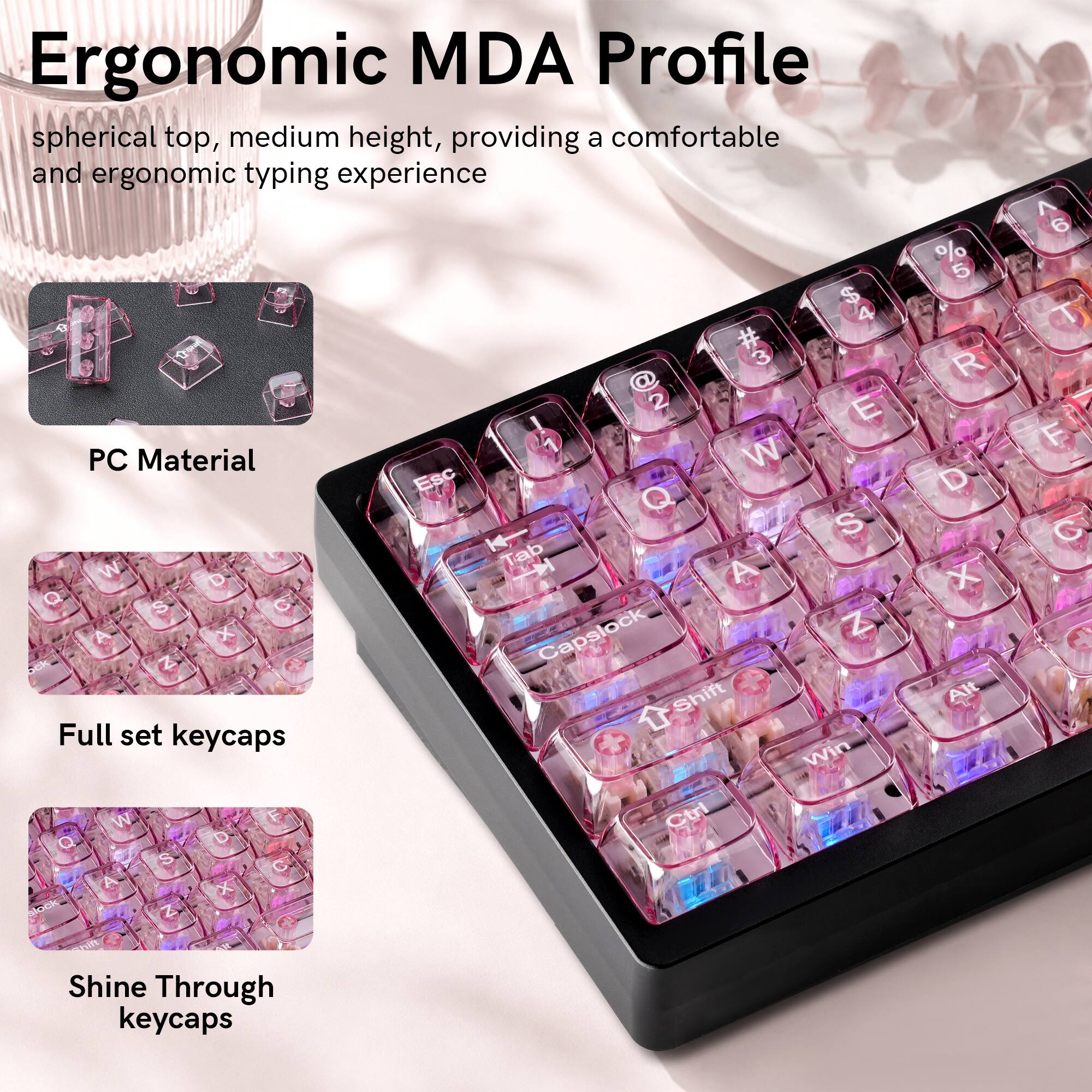 Ergonomic MDA Profile spherical top, medium height, providing a comfortable and ergonomic typing experience

PC Material

Full set keycaps

Shine Through keycaps