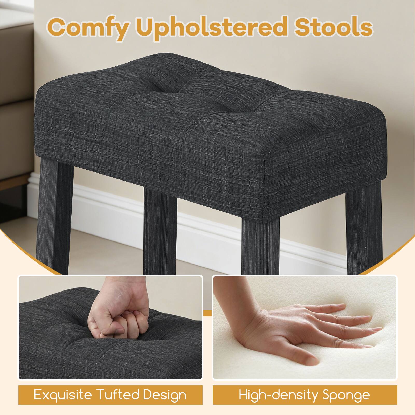 Comfy Upholstered Stools  
Exquisite Tufted Design  
High-density Sponge