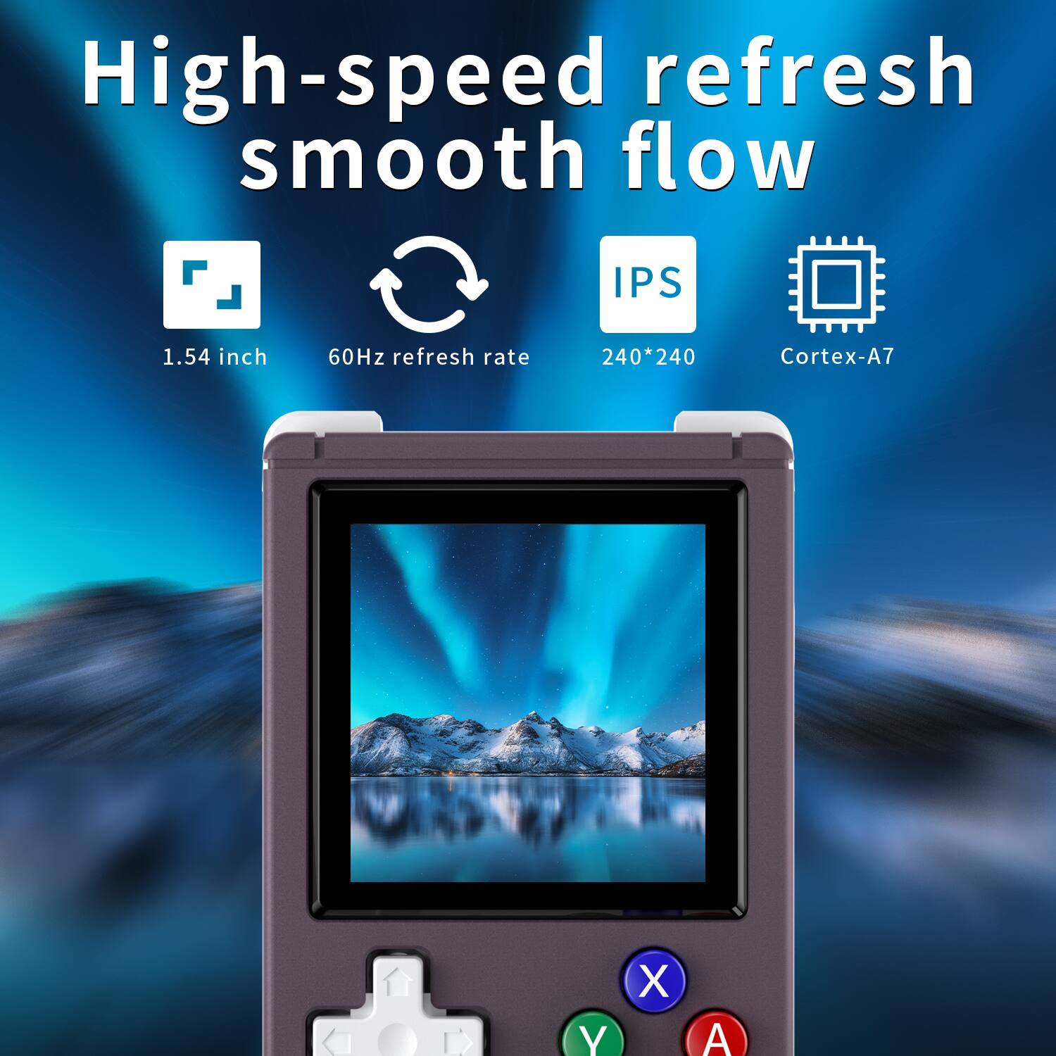 High-speed refresh smooth flow

1.54 inch  
60Hz refresh rate  
240*240  
IPS  
Cortex-A7