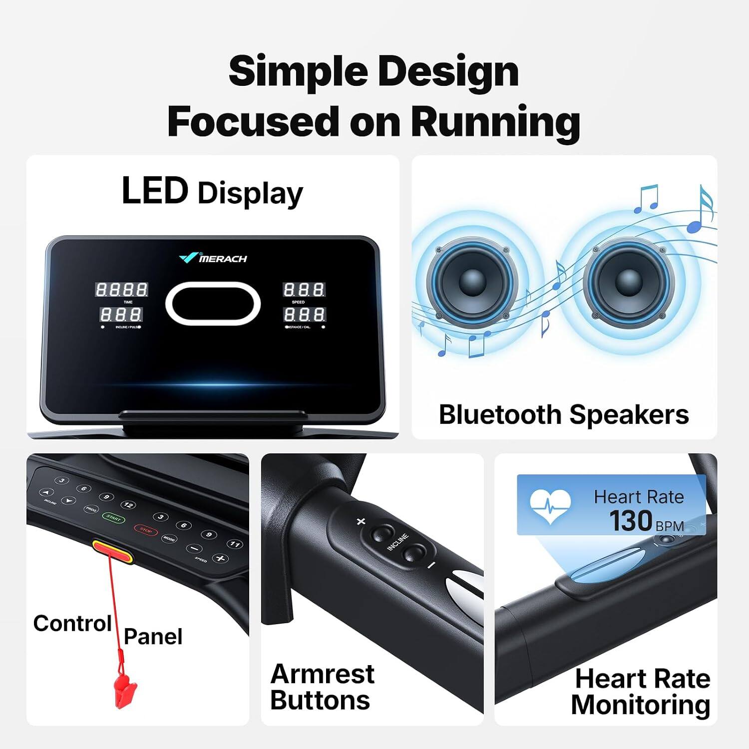 Simple Design Focused on Running

LED Display

Bluetooth Speakers

Control Panel

Armrest Buttons

Heart Rate Monitoring

Heart Rate 130 BPM