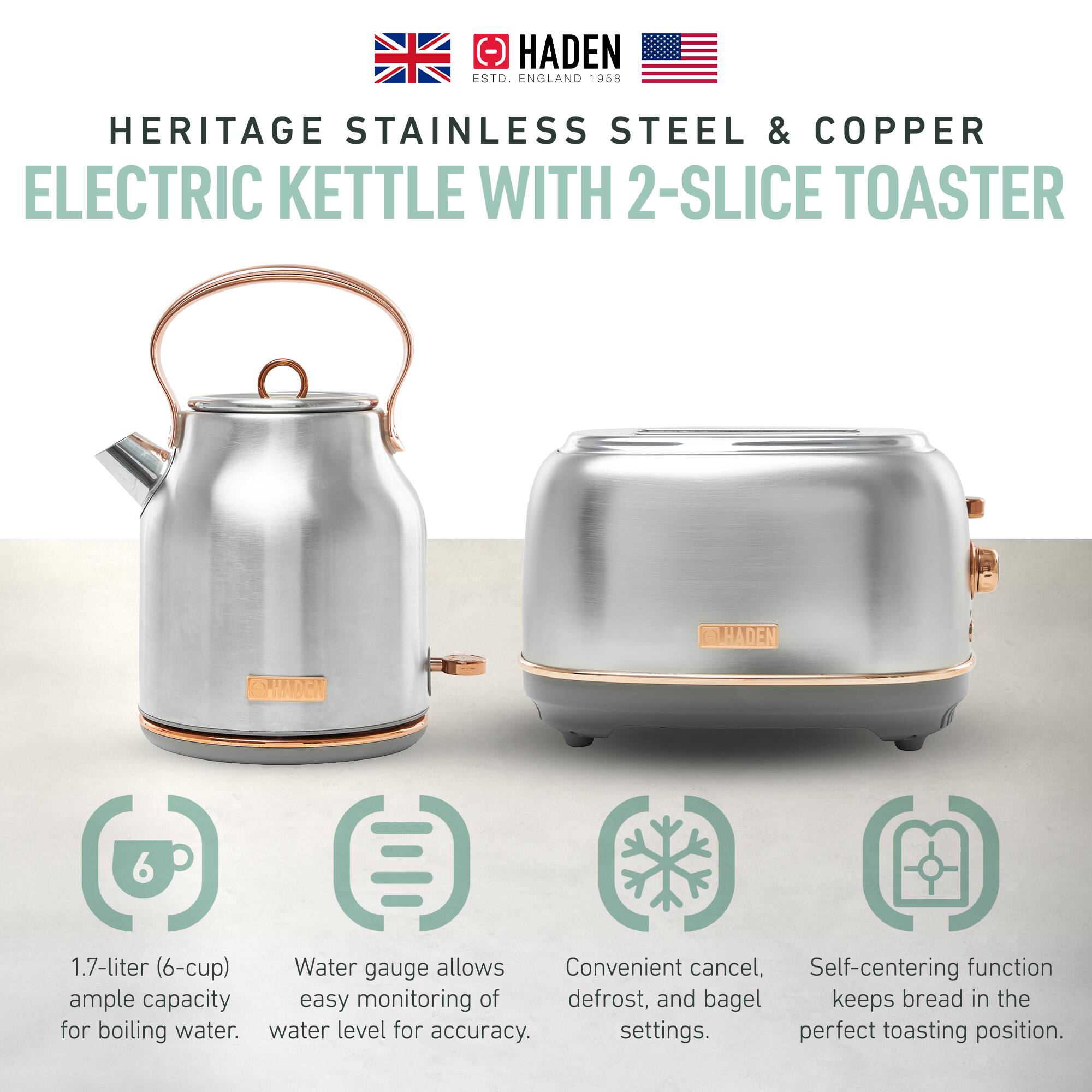 HADEN ENGLAND 1958  
HERITAGE STAINLESS STEEL & COPPER  
ELECTRIC KETTLE WITH 2-SLICE TOASTER  

1.7-liter (6-cup) ample capacity for boiling water.  
Water gauge allows easy monitoring of water level for accuracy.  
Convenient cancel, defrost, and bagel settings.  
Self-centering function keeps bread in the perfect toasting position.