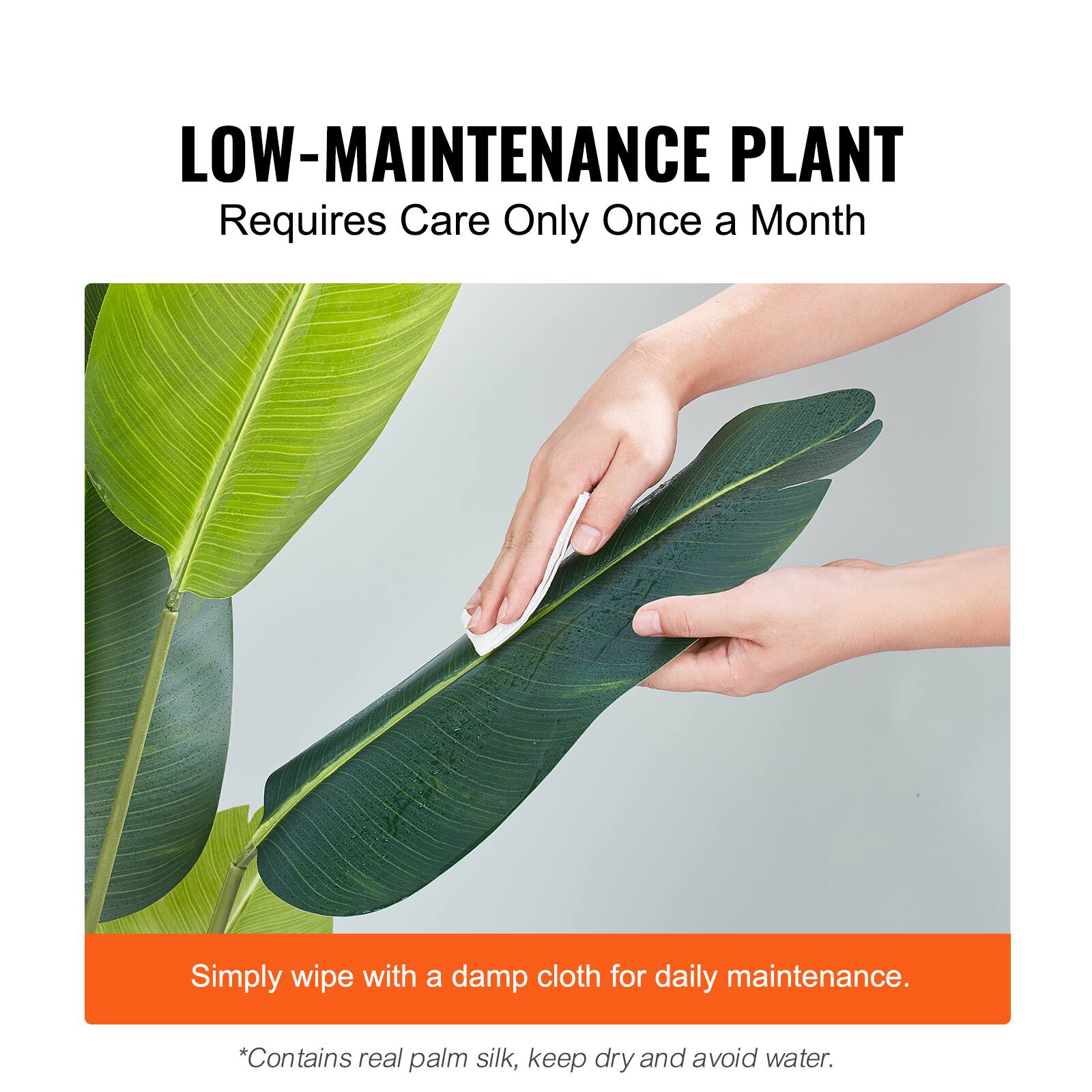 LOW-MAINTENANCE PLANT
Requires Care Only Once a Month

Simply wipe with a damp cloth for daily maintenance.

*Contains real palm silk, keep dry and avoid water.