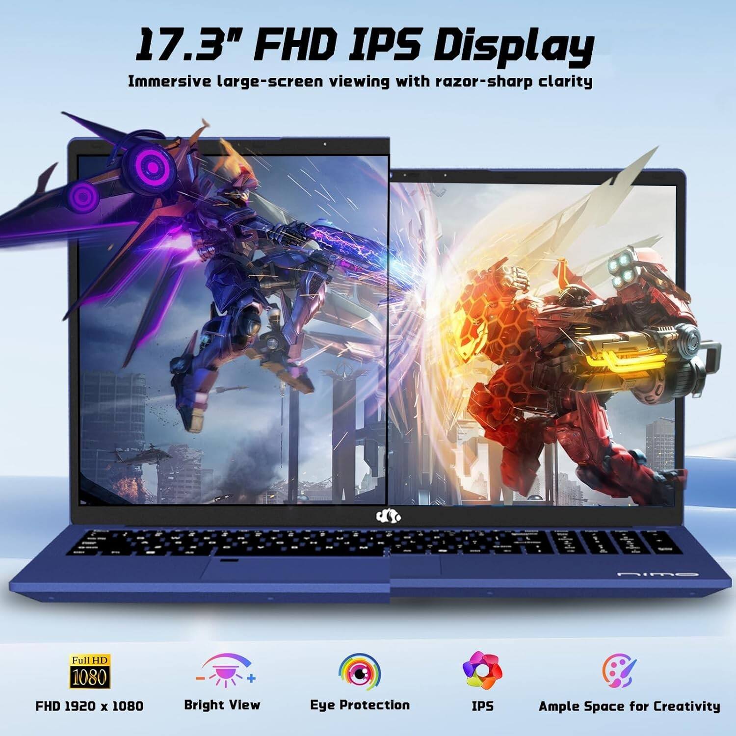 17.3" FHD IPS Display  
Immersive large-screen viewing with razor-sharp clarity  

- Full HD 1080  
- FHD 1920 x 1080  
- Bright View  
- Eye Protection  
- IPS  
- Ample Space for Creativity