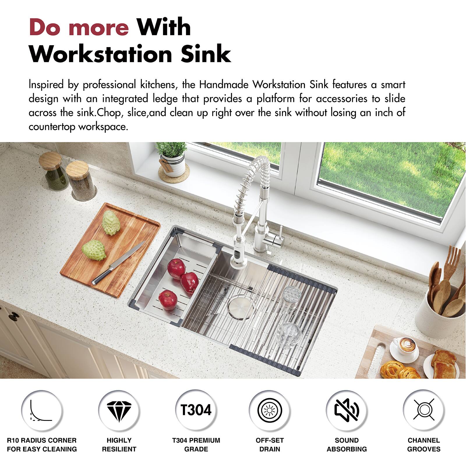 Do more With Workstation Sink

Inspired by professional kitchens, the Handmade Workstation Sink features a smart design with an integrated ledge that provides a platform for accessories to slide across the sink. Chop, slice, and clean up right over the sink without losing an inch of countertop workspace.

- T304 R10 RADIUS CORNER FOR EASY CLEANING
- HIGHLY RESILIENT T304 PREMIUM GRADE
- OFF-SET DRAIN
- SOUND ABSORBING
- CHANNEL GROOVES