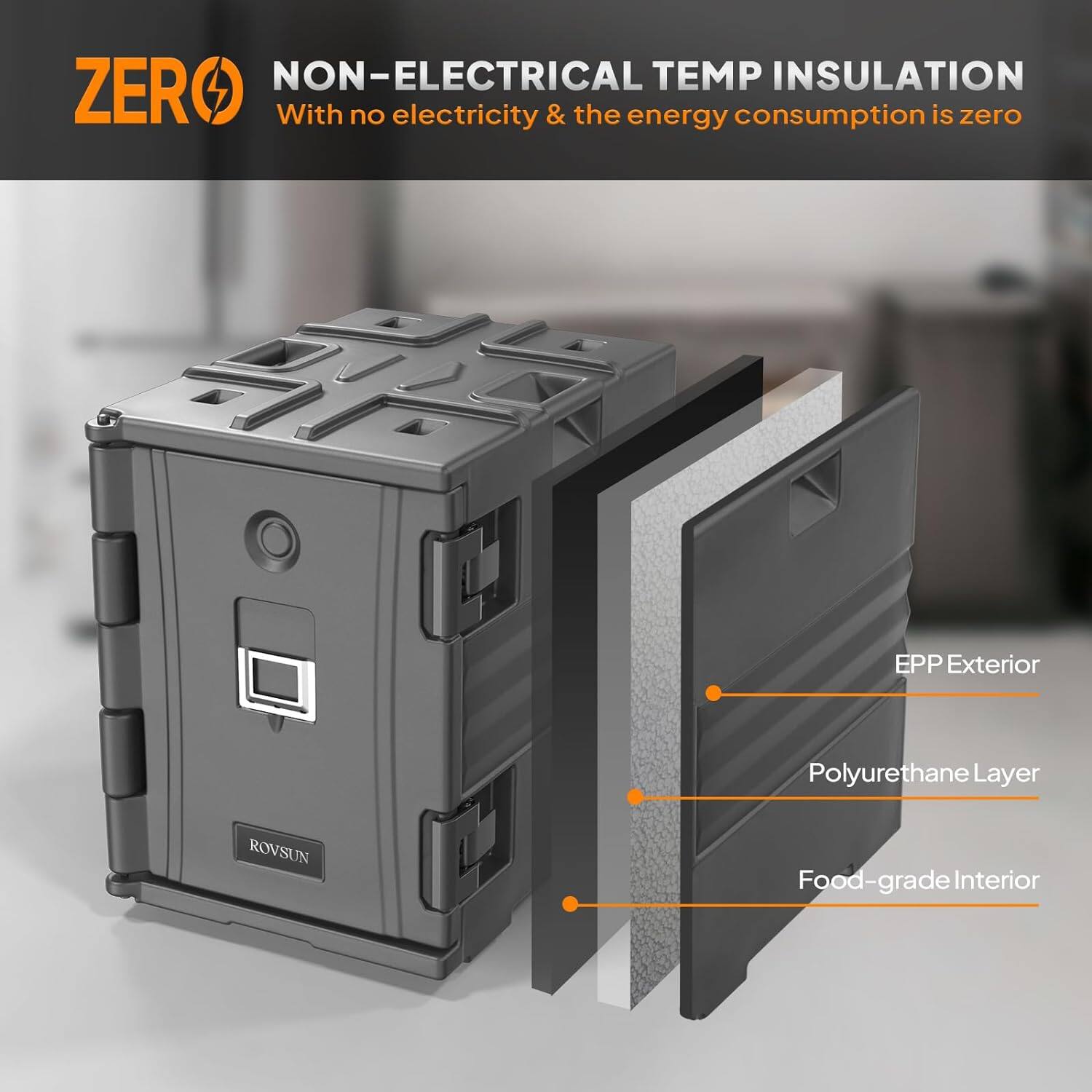 ZERO NON-ELECTRICAL TEMP INSULATION  
With no electricity & the energy consumption is zero  

EPP Exterior  
Polyurethane Layer  
Food-grade Interior