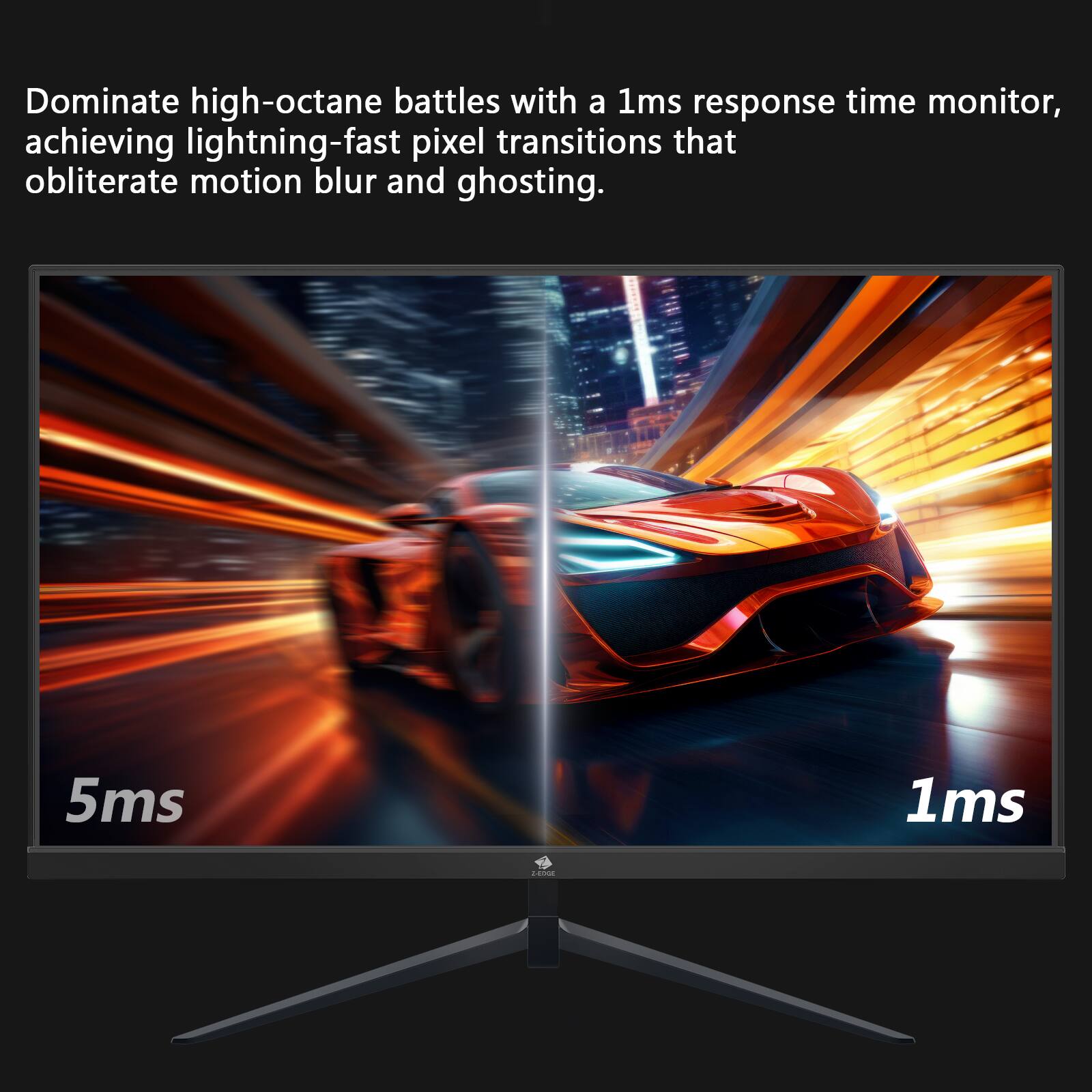 Dominate high-octane battles with a 1ms response time monitor, achieving lightning-fast pixel transitions that obliterate motion blur and ghosting. 5ms 1ms