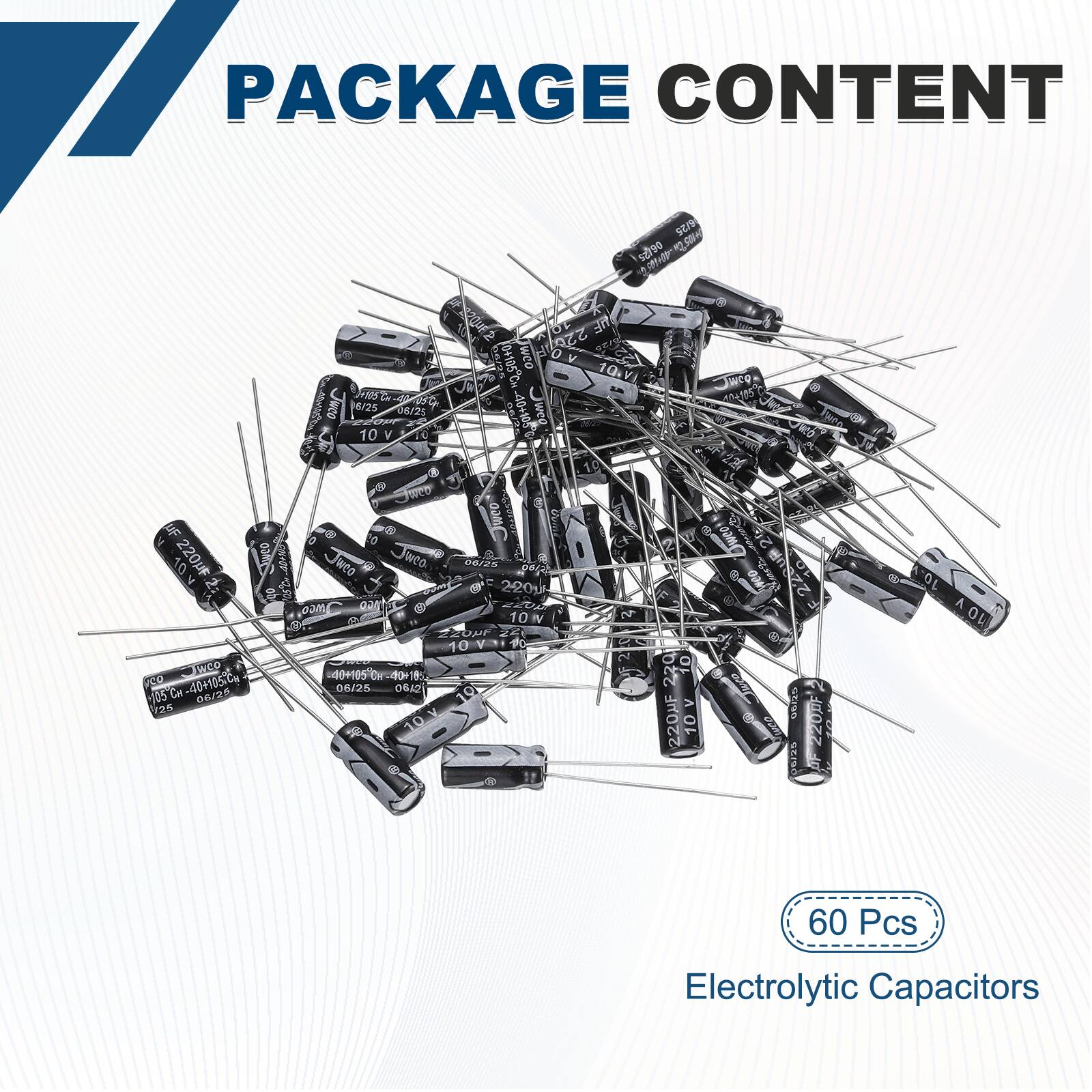 PACKAGE CONTENT

- 9 S + 22042 220 TIE 03 C 62 0+105CH 10 V acq J
- Jiaco 6/25 06/25 5 40+105 weg Twee CrN 10 V 26 SHR 10 4 Y
- PRCO oam i 0 20 Dwee 10 220u I JNEO weo 00/2K E 6 a0 S 220 oam TAGO 10% N 0
- 10-V 10 IO 220 9 CoNe 40195 CO 40+105.C 08/2 06A2 15 CH ACUO 25 TI 220HF 10 Cte 220DF 05/95 OL A OL 60 Pcs
- Electrolytic Capacitors