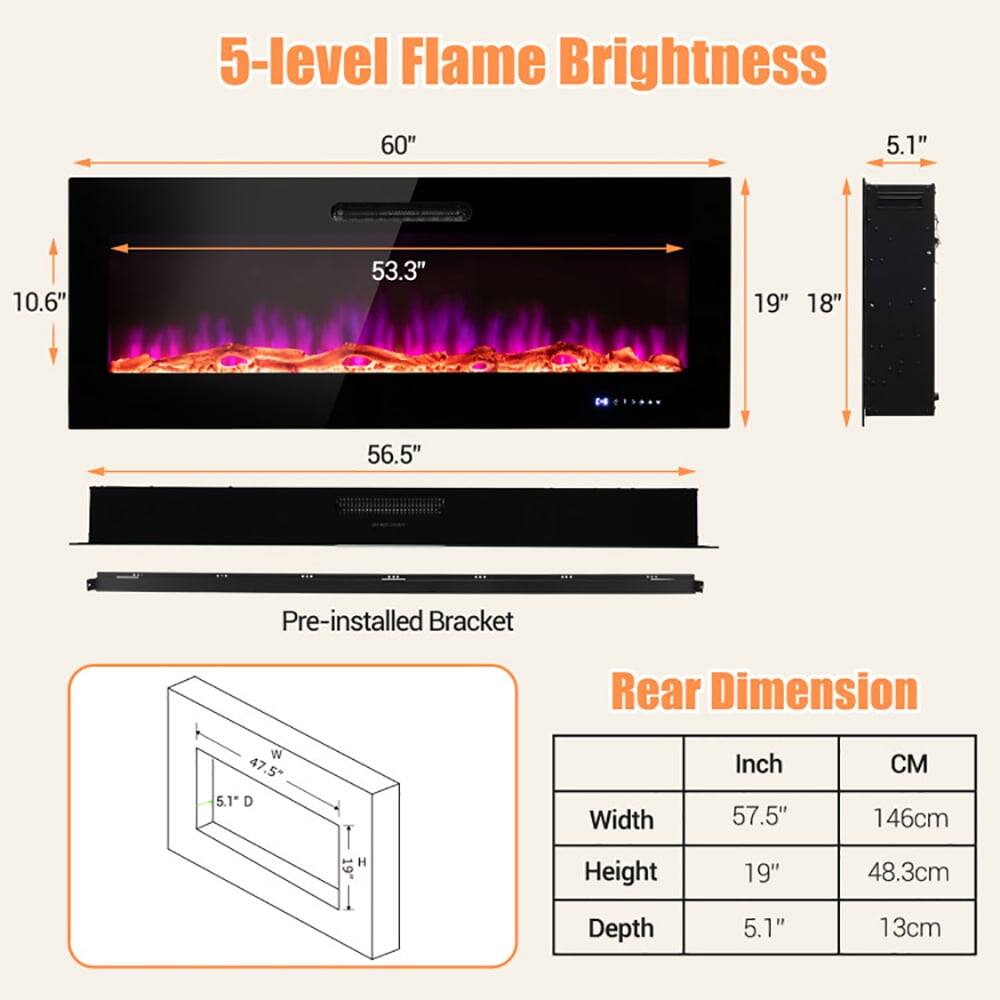5-level Flame Brightness

60"  
5.1"  
10.6"  
53.3"  
19"  
18"  
04  
56.5"  

Pre-installed Bracket  

Rear Dimension  
Width: 57.5" (146cm)  
Height: 19" (48.3cm)  
Depth: 5.1" (13cm)