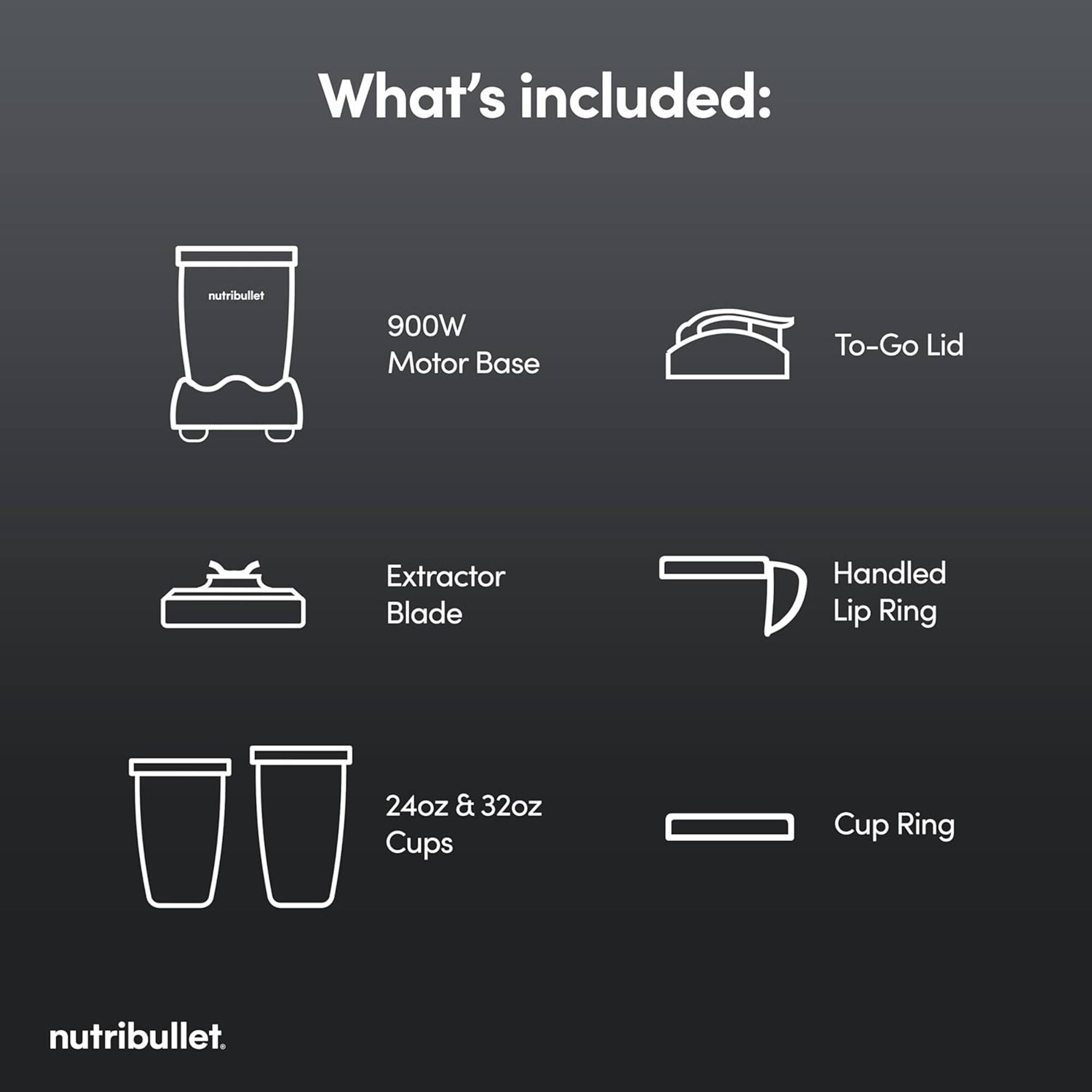 What's included:

- 900W Motor Base
- To-Go Lid
- Extractor Blade
- Handled Lip Ring
- 24oz & 32oz Cups
- Cup Ring

nutribullet.