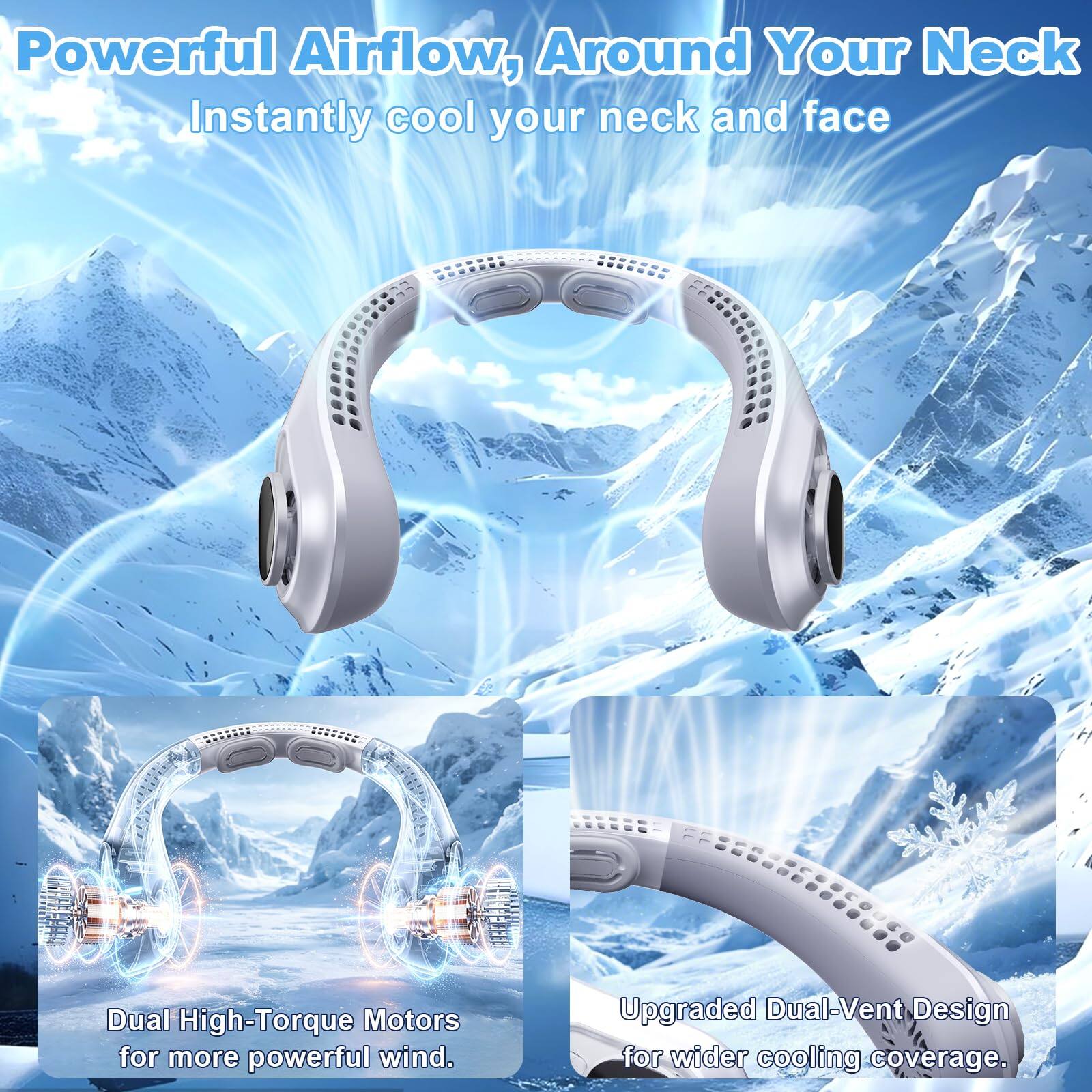 Powerful Airflow, Around Your Neck  
Instantly cool your neck and face  

Dual High-Torque Motors for more powerful wind.  

Upgraded Dual-Vent Design for wider cooling coverage.